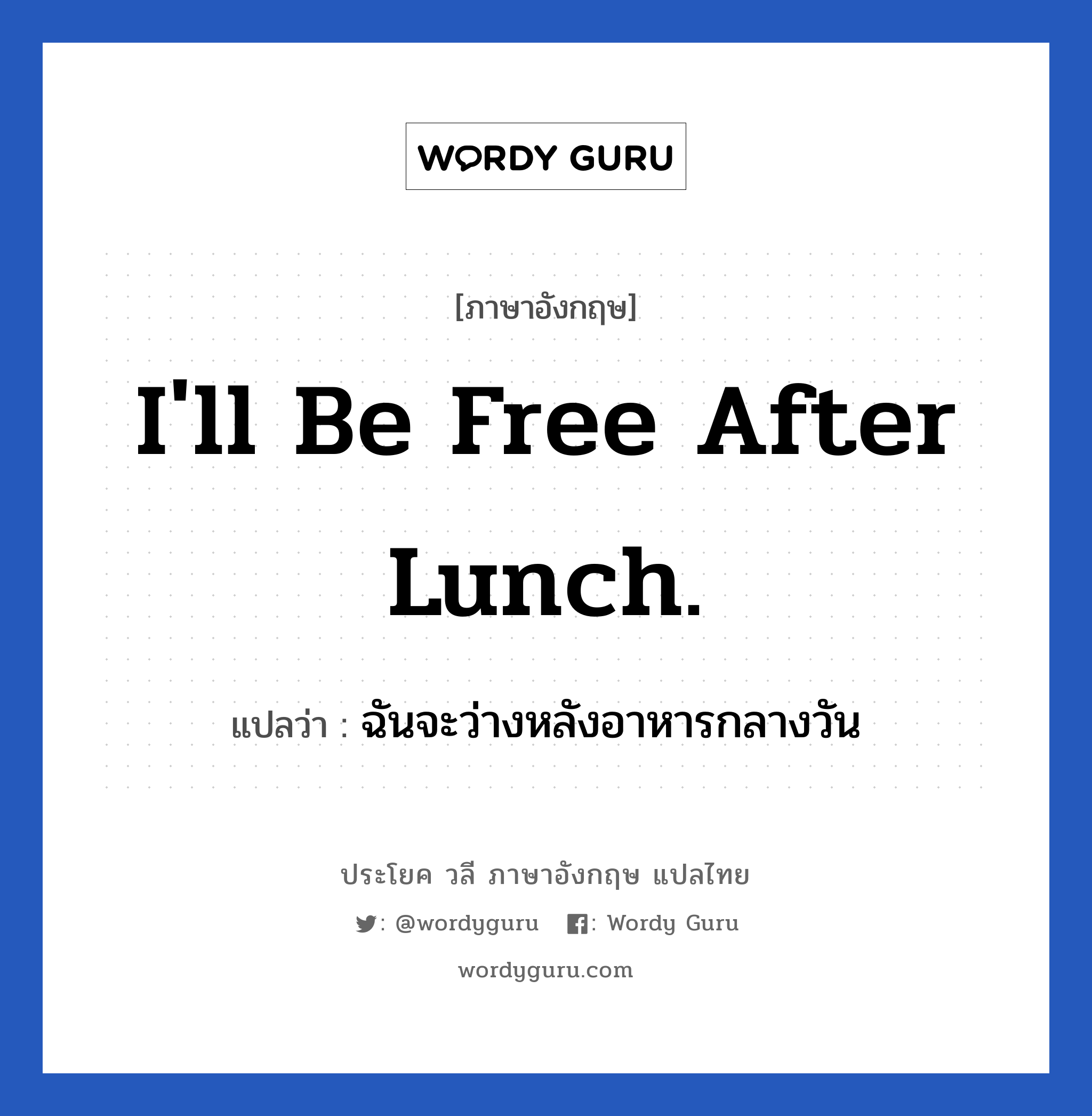 I'll be free after lunch. แปลว่า?, วลีภาษาอังกฤษ I'll be free after lunch. แปลว่า ฉันจะว่างหลังอาหารกลางวัน