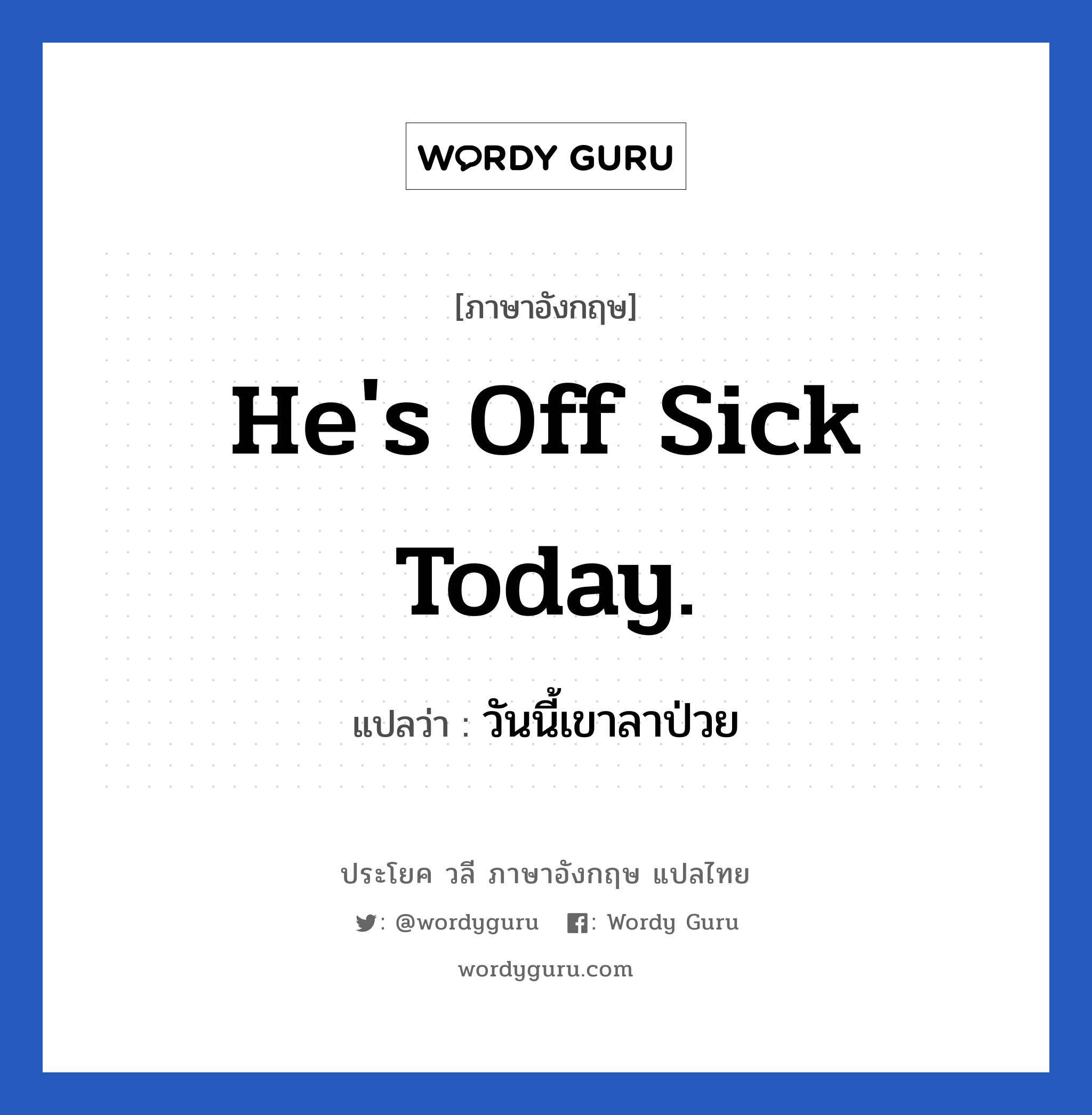 He's off sick today. แปลว่า?, วลีภาษาอังกฤษ He's off sick today. แปลว่า วันนี้เขาลาป่วย
