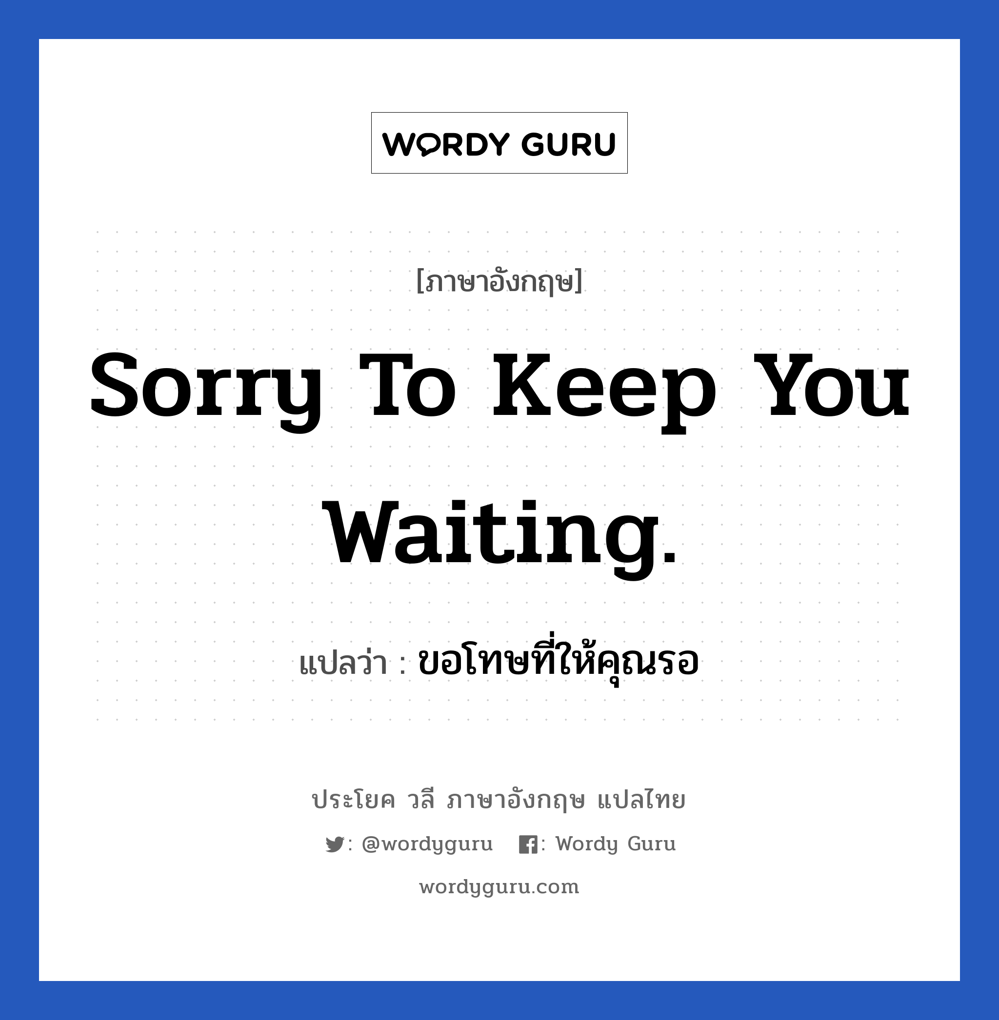 Sorry to keep you waiting. แปลว่า?, วลีภาษาอังกฤษ Sorry to keep you waiting. แปลว่า ขอโทษที่ให้คุณรอ