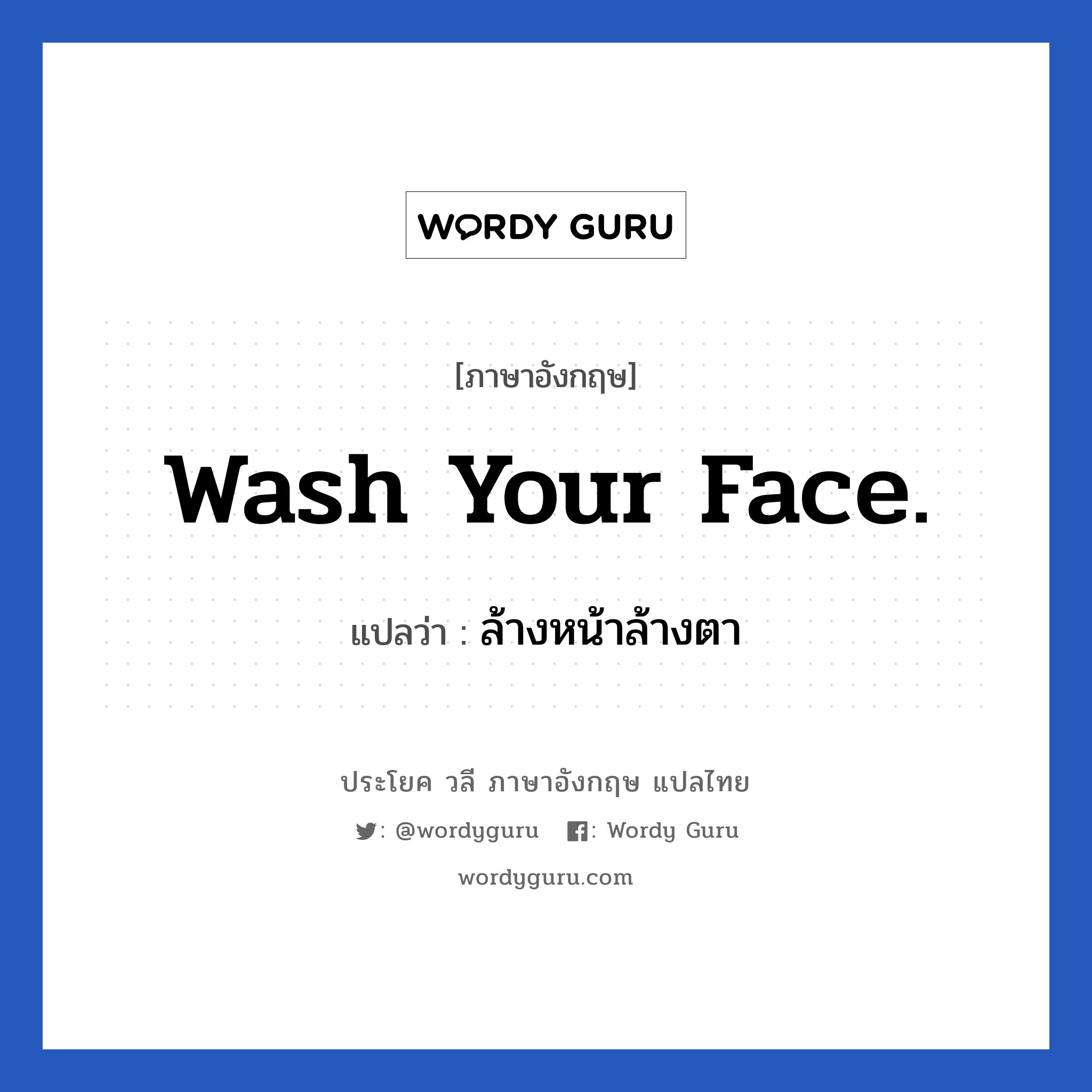 Wash your face. แปลว่า?, วลีภาษาอังกฤษ Wash your face. แปลว่า ล้างหน้าล้างตา