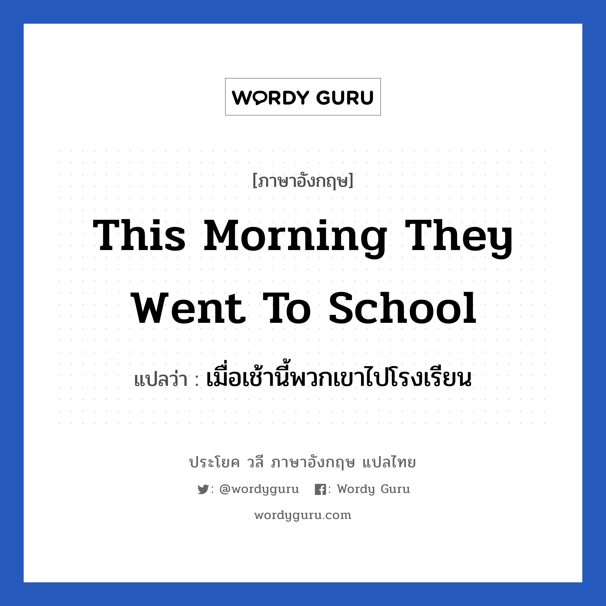 This morning they went to school แปลว่า?, วลีภาษาอังกฤษ This morning they went to school แปลว่า เมื่อเช้านี้พวกเขาไปโรงเรียน หมวด ในห้องเรียน