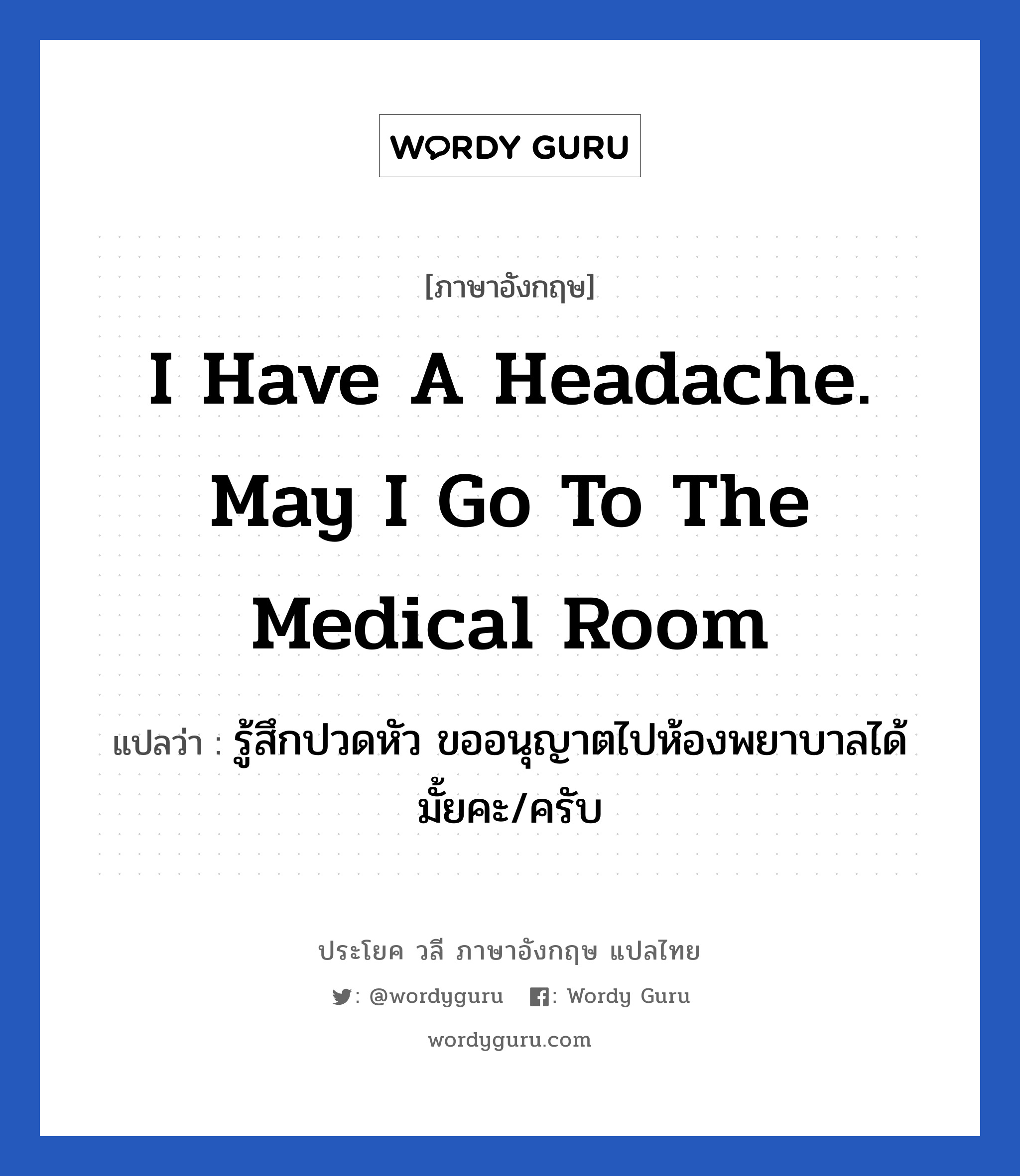 I have a headache. May I go to the medical room แปลว่า?, วลีภาษาอังกฤษ I have a headache. May I go to the medical room แปลว่า รู้สึกปวดหัว ขออนุญาตไปห้องพยาบาลได้มั้ยคะ/ครับ