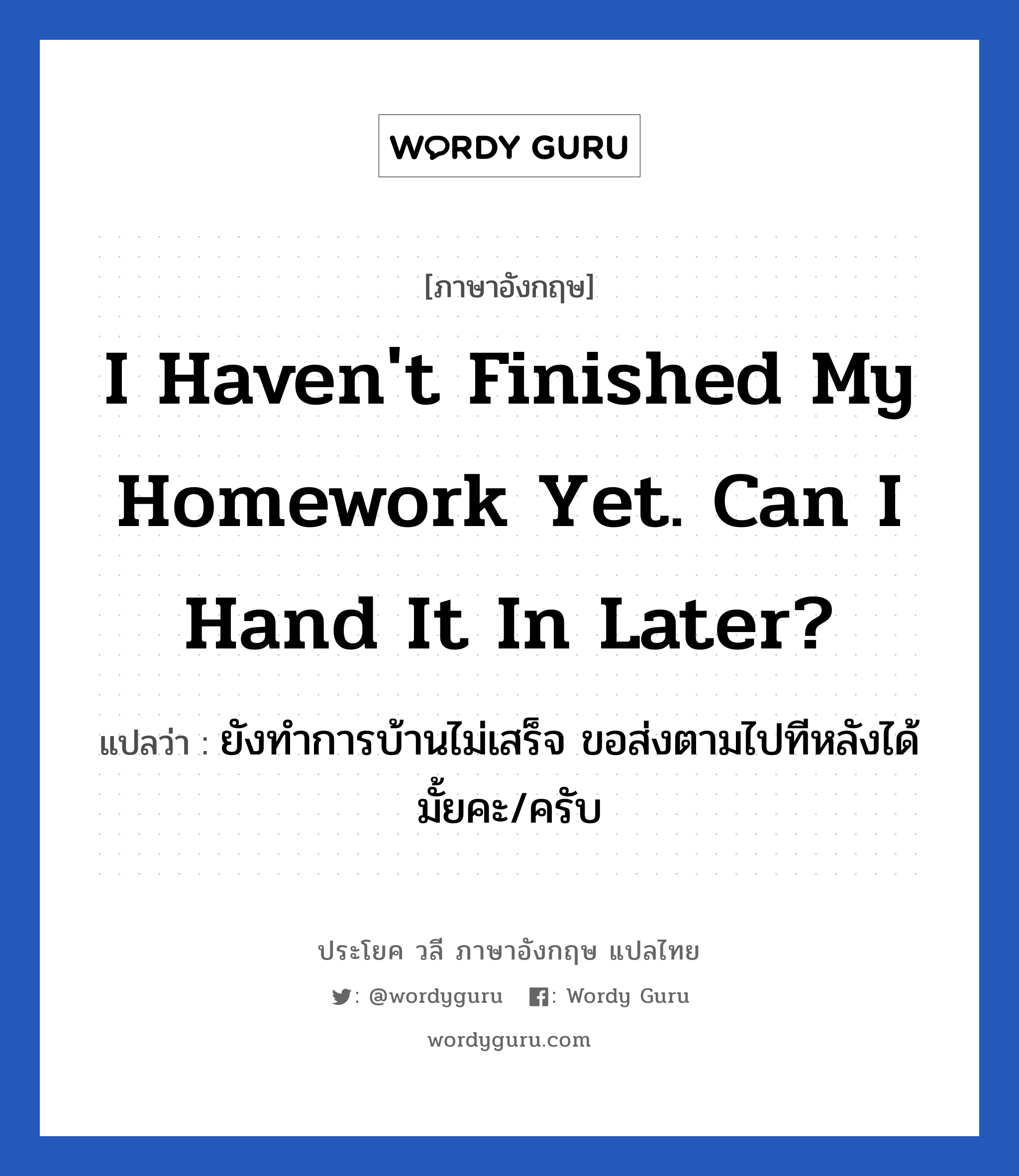 ยังทำการบ้านไม่เสร็จ ขอส่งตามไปทีหลังได้มั้ยคะ/ครับ ภาษาอังกฤษ? | Wordy Guru
