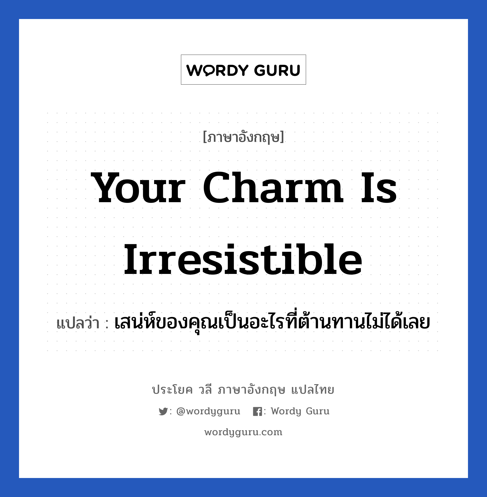 Your charm is irresistible แปลว่า?, วลีภาษาอังกฤษ Your charm is irresistible แปลว่า เสน่ห์ของคุณเป็นอะไรที่ต้านทานไม่ได้เลย หมวด คำชมเชย