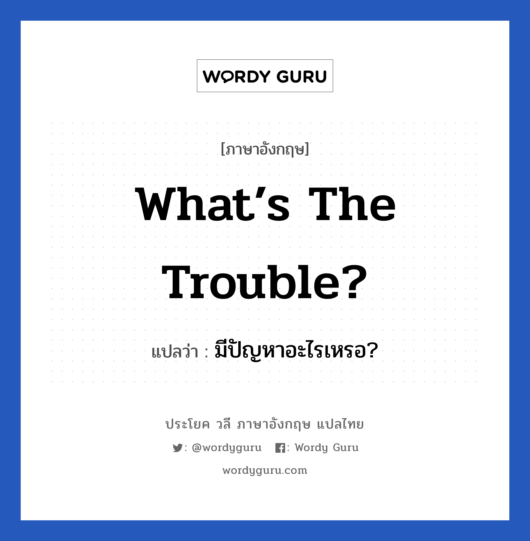 What’s the trouble? แปลว่า?, วลีภาษาอังกฤษ What’s the trouble? แปลว่า มีปัญหาอะไรเหรอ?