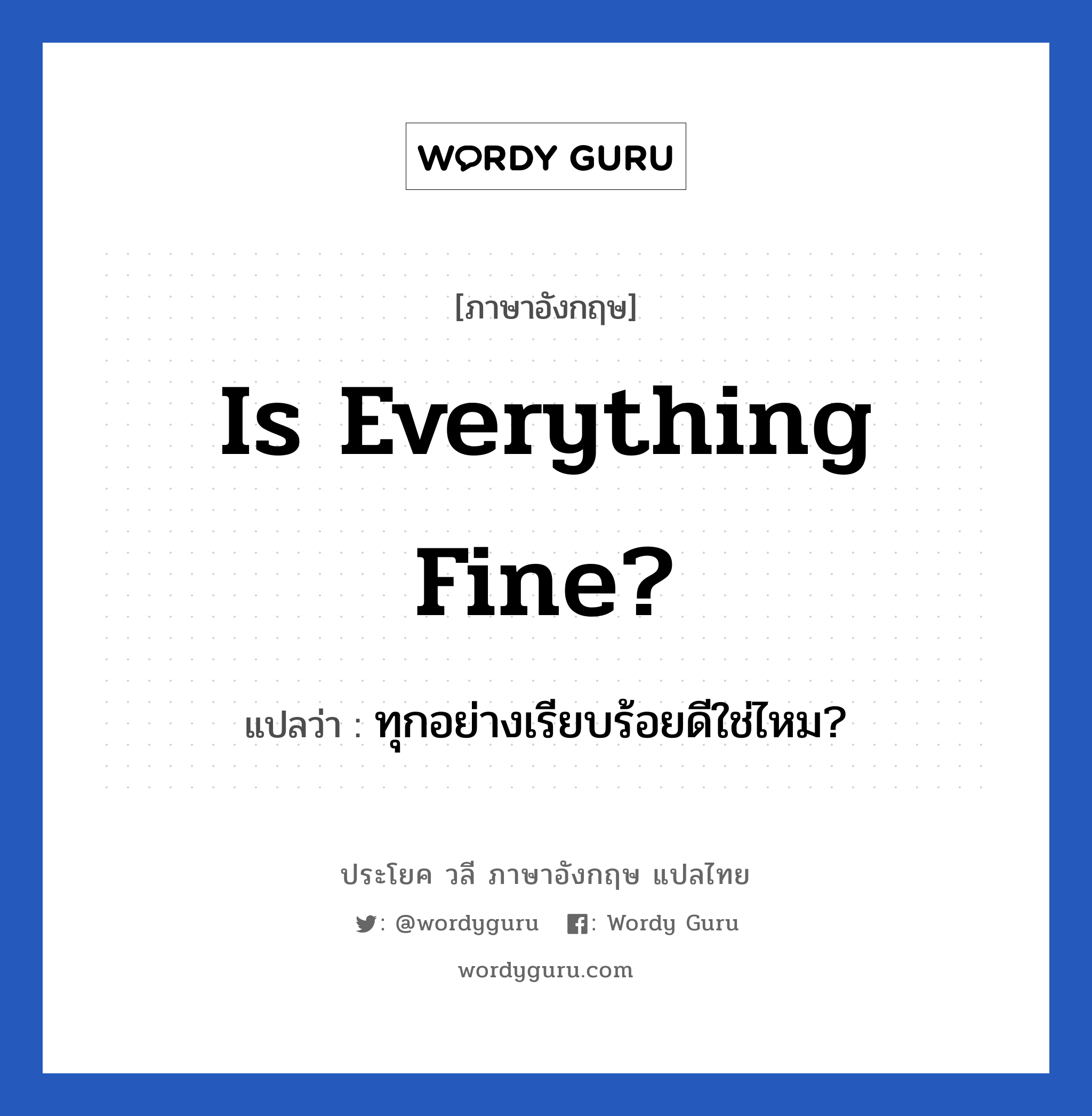 Is everything fine? แปลว่า?, วลีภาษาอังกฤษ Is everything fine? แปลว่า ทุกอย่างเรียบร้อยดีใช่ไหม?