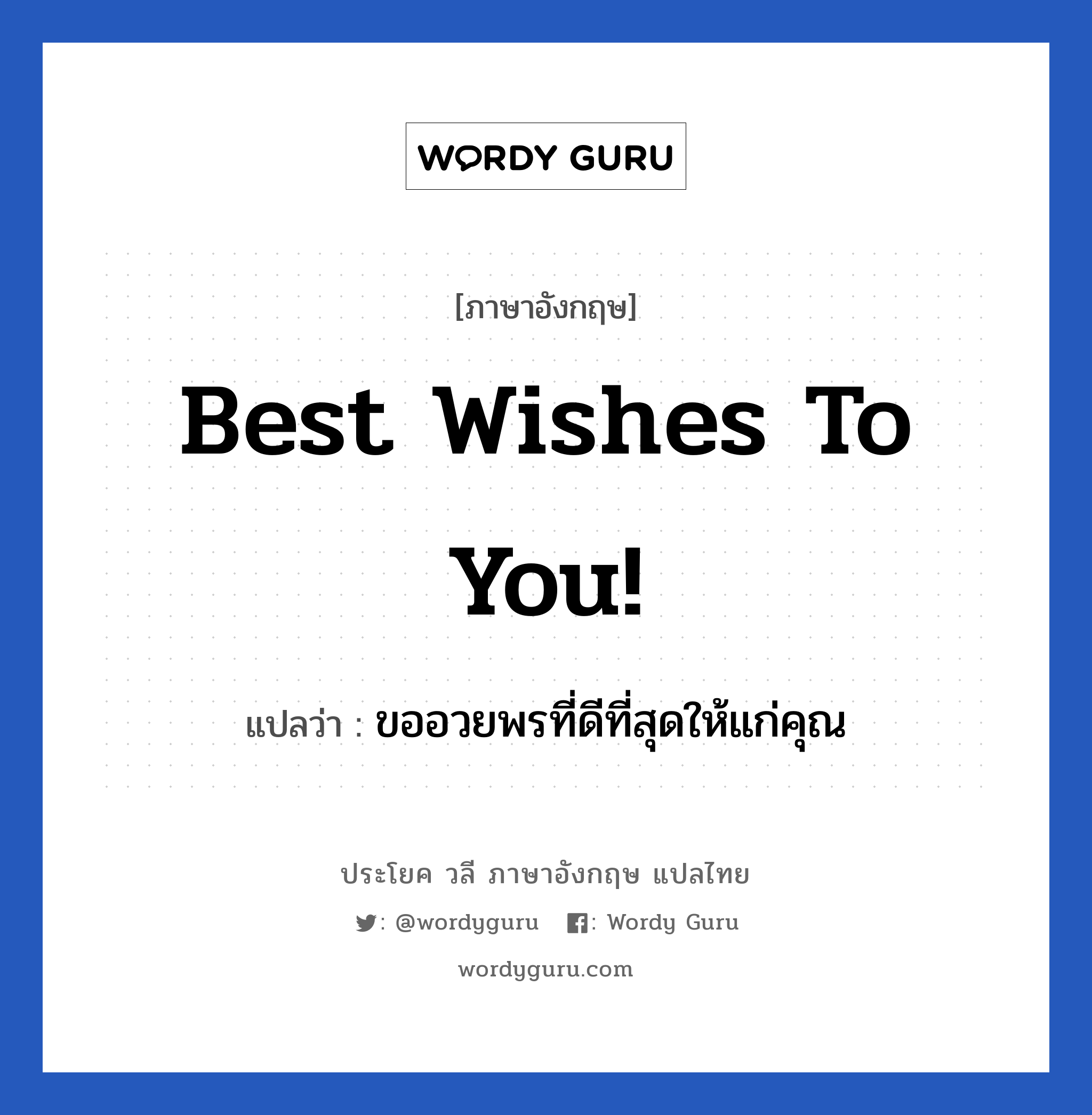 Best wishes to you! แปลว่า?, วลีภาษาอังกฤษ Best wishes to you! แปลว่า ขออวยพรที่ดีที่สุดให้แก่คุณ หมวด อวยพร
