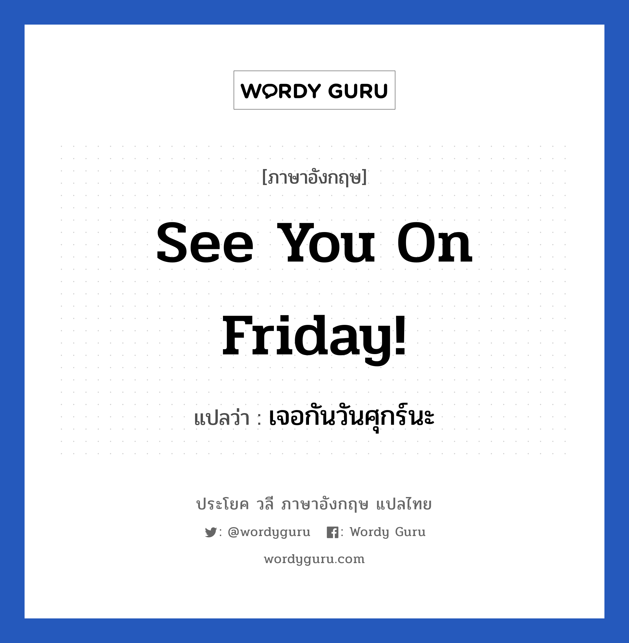 See you on Friday! แปลว่า?, วลีภาษาอังกฤษ See you on Friday! แปลว่า เจอกันวันศุกร์นะ หมวด การบอกลา