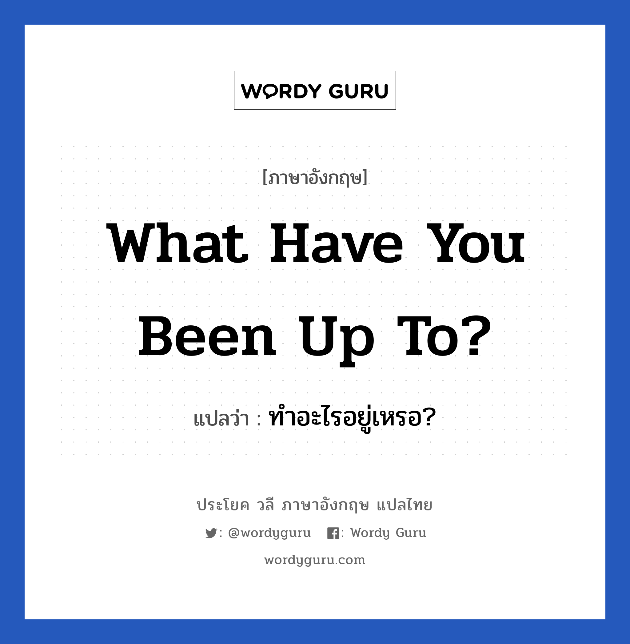 What have you been up to? แปลว่า?, วลีภาษาอังกฤษ What have you been up to? แปลว่า ทำอะไรอยู่เหรอ?