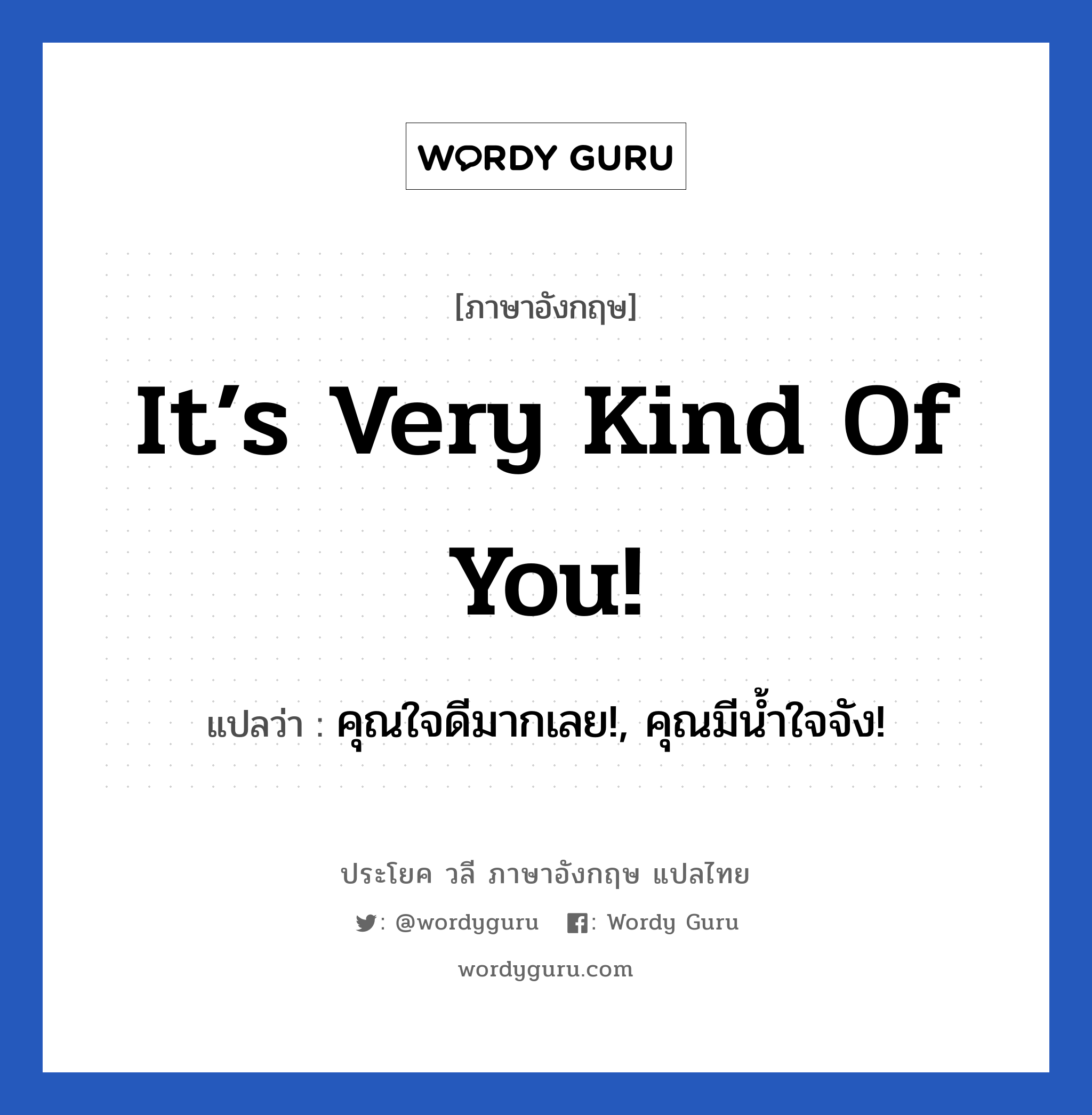 It’s very kind of you! แปลว่า?, วลีภาษาอังกฤษ It’s very kind of you! แปลว่า คุณใจดีมากเลย!, คุณมีน้ำใจจัง!