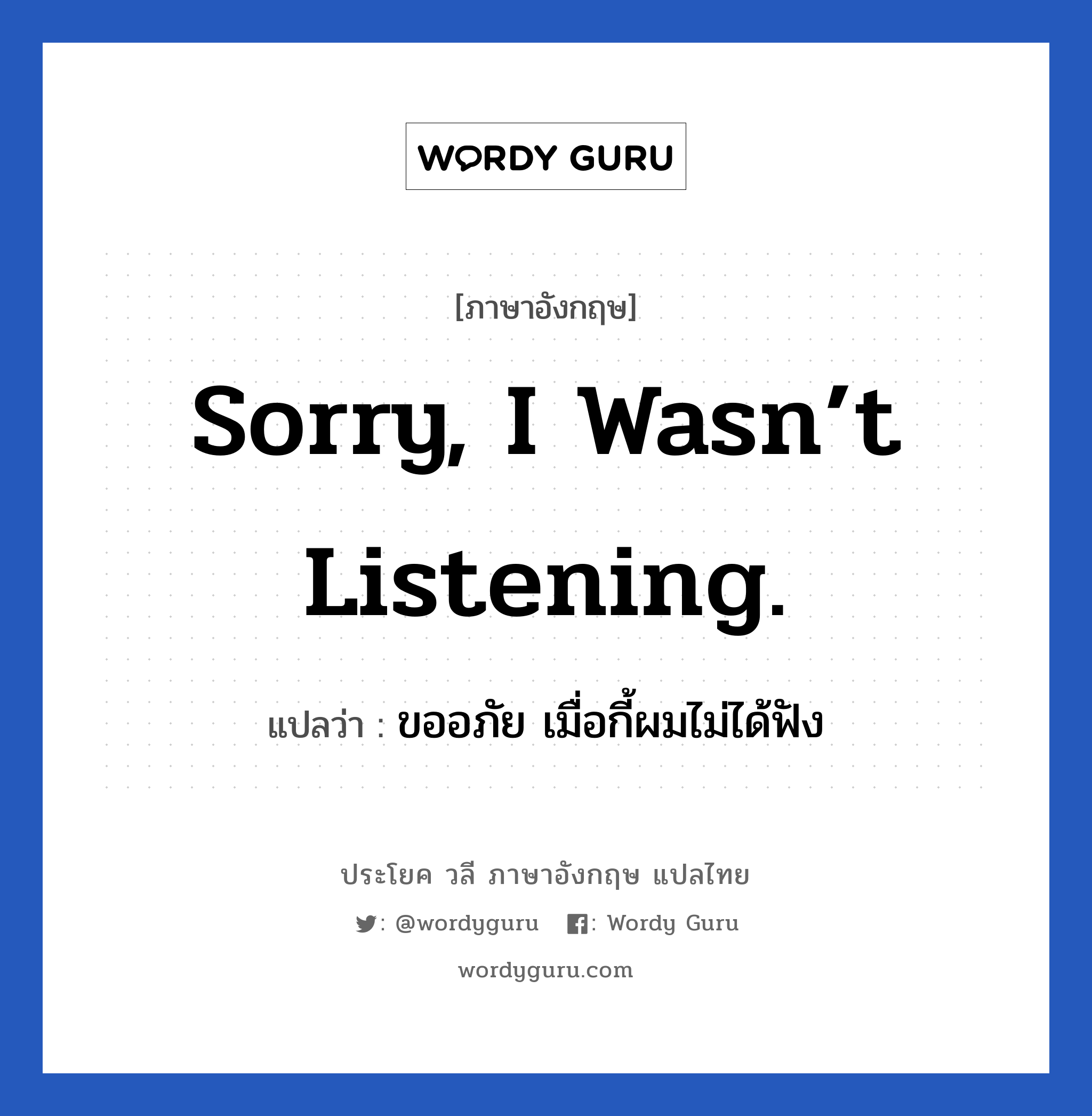 Sorry, I wasn’t listening. แปลว่า?, วลีภาษาอังกฤษ Sorry, I wasn’t listening. แปลว่า ขออภัย เมื่อกี้ผมไม่ได้ฟัง