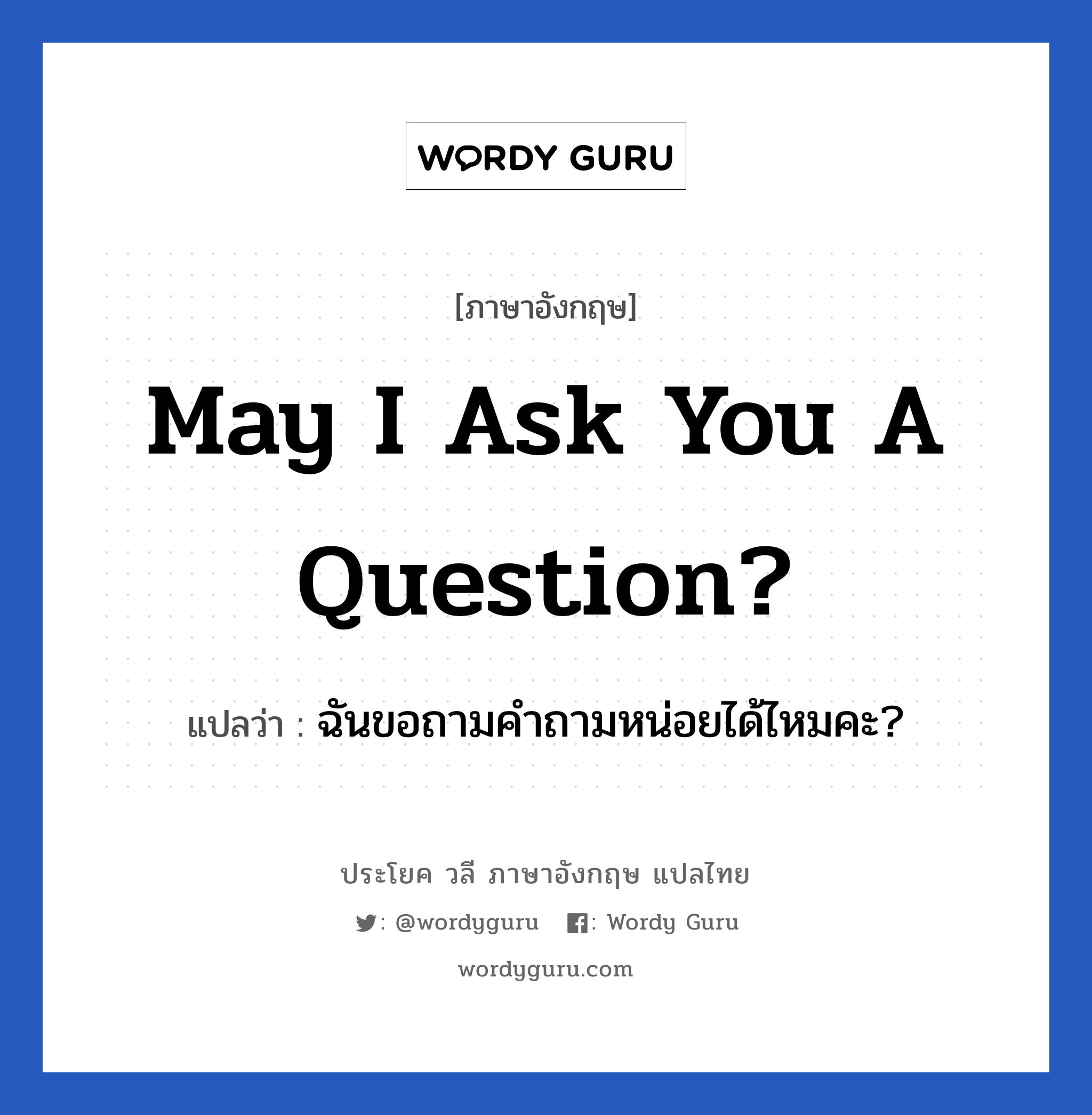 May I ask you a question? แปลว่า?, วลีภาษาอังกฤษ May I ask you a question? แปลว่า ฉันขอถามคำถามหน่อยได้ไหมคะ?