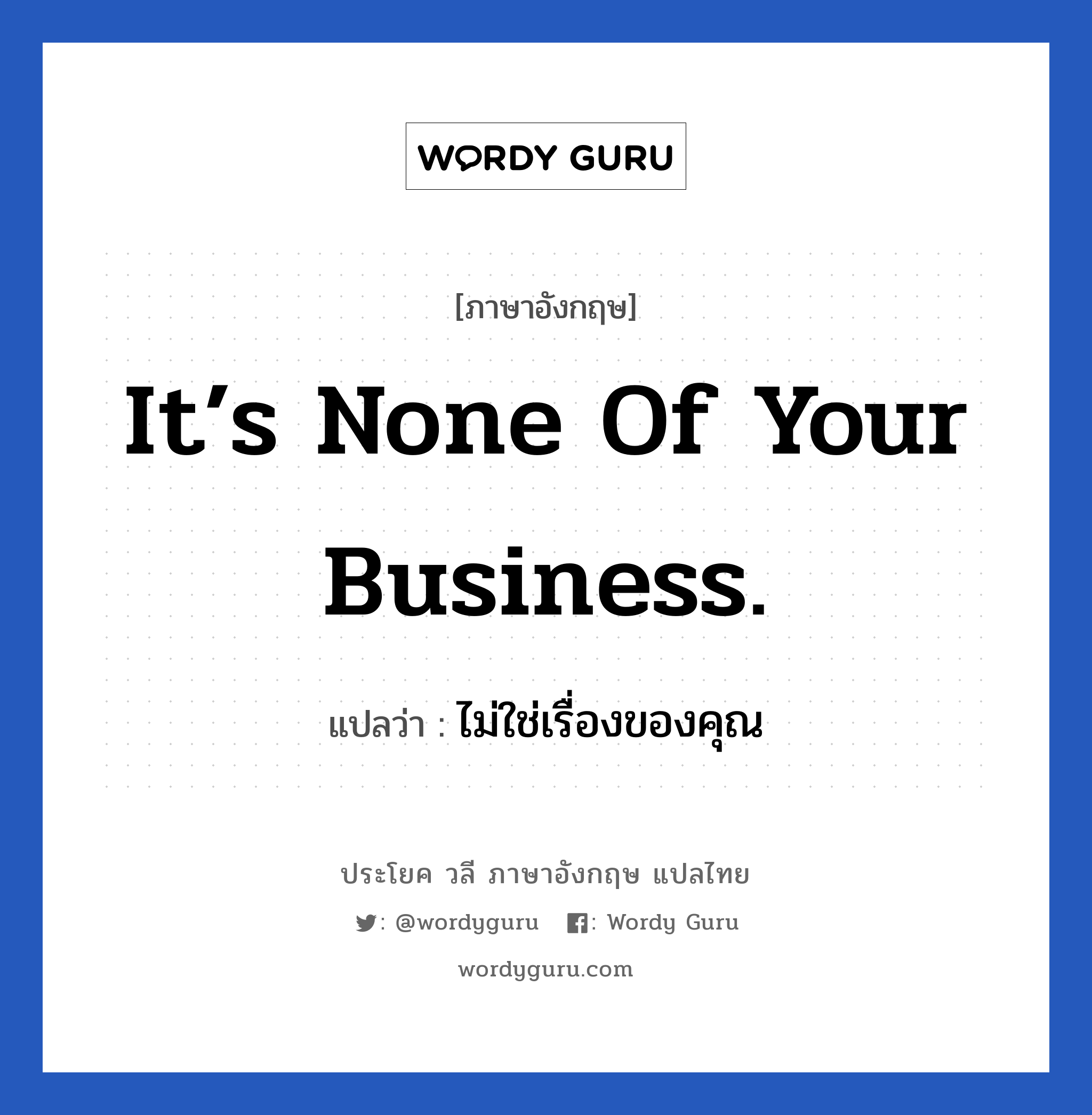 It’s none of your business. แปลว่า?, วลีภาษาอังกฤษ It’s none of your business. แปลว่า ไม่ใช่เรื่องของคุณ