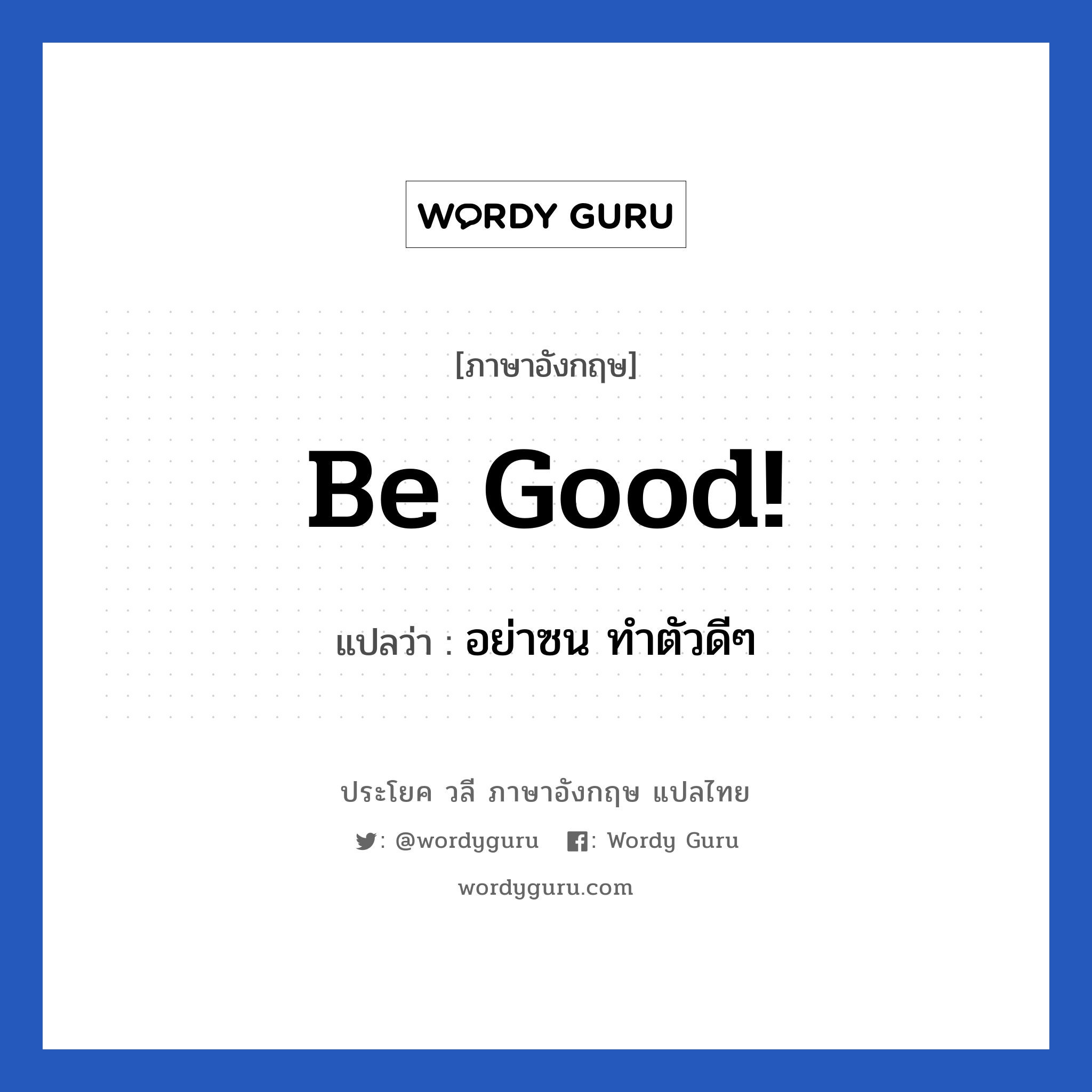 Be good! แปลว่า?, วลีภาษาอังกฤษ Be good! แปลว่า อย่าซน ทำตัวดีๆ