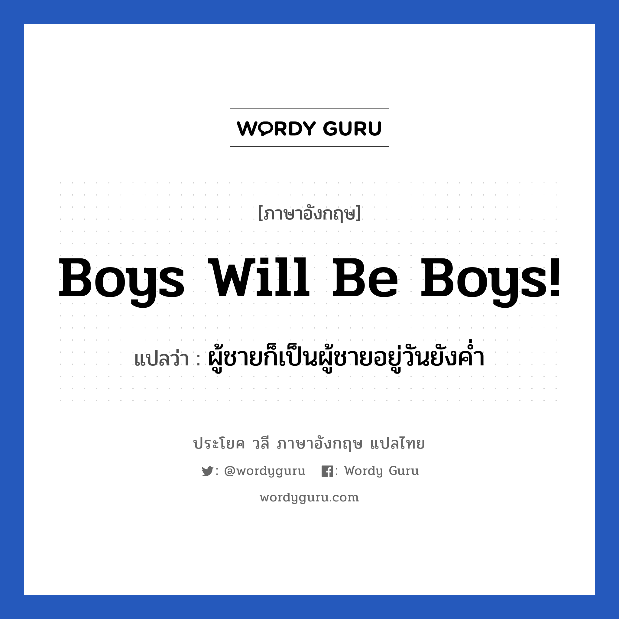 Boys will be boys! แปลว่า?, วลีภาษาอังกฤษ Boys will be boys! แปลว่า ผู้ชายก็เป็นผู้ชายอยู่วันยังค่ำ
