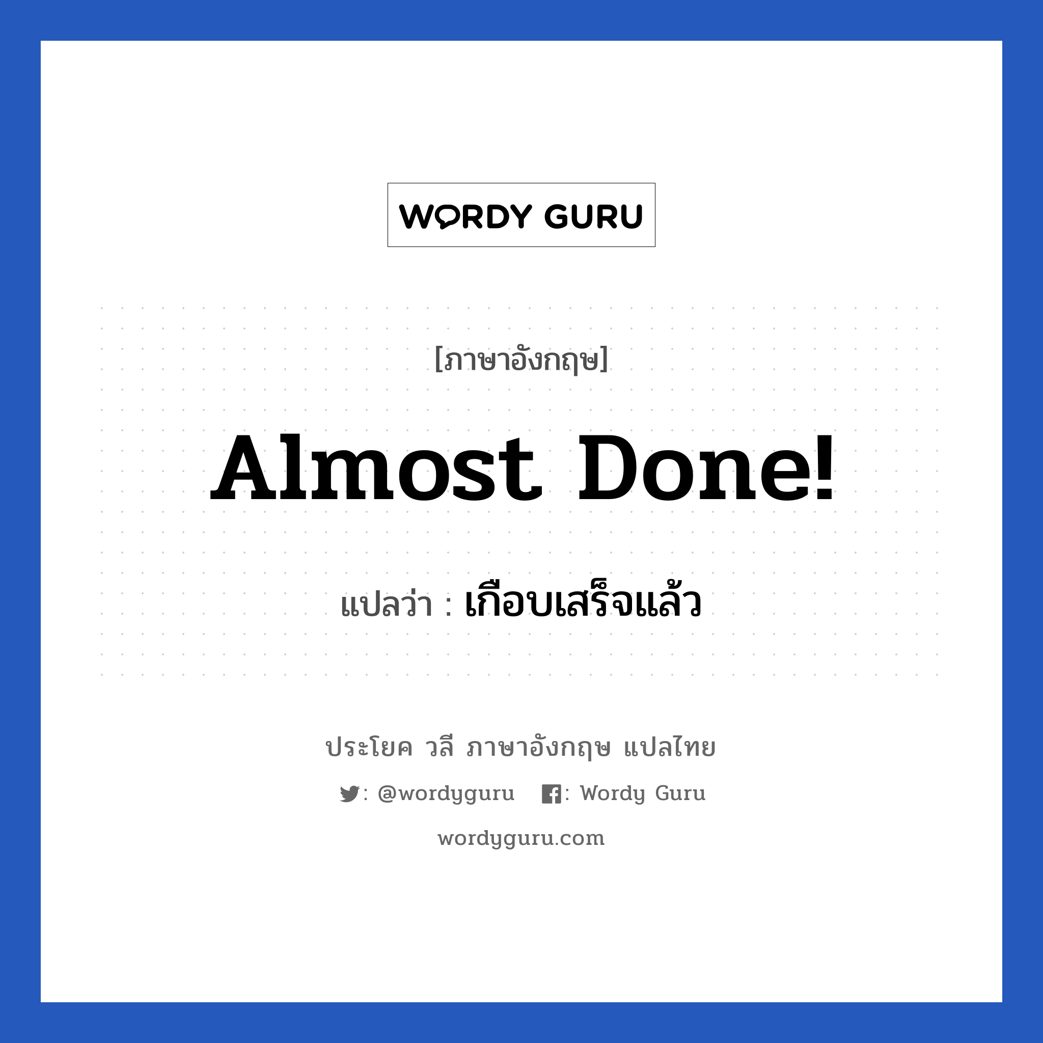 Almost done! แปลว่า?, วลีภาษาอังกฤษ Almost done! แปลว่า เกือบเสร็จแล้ว