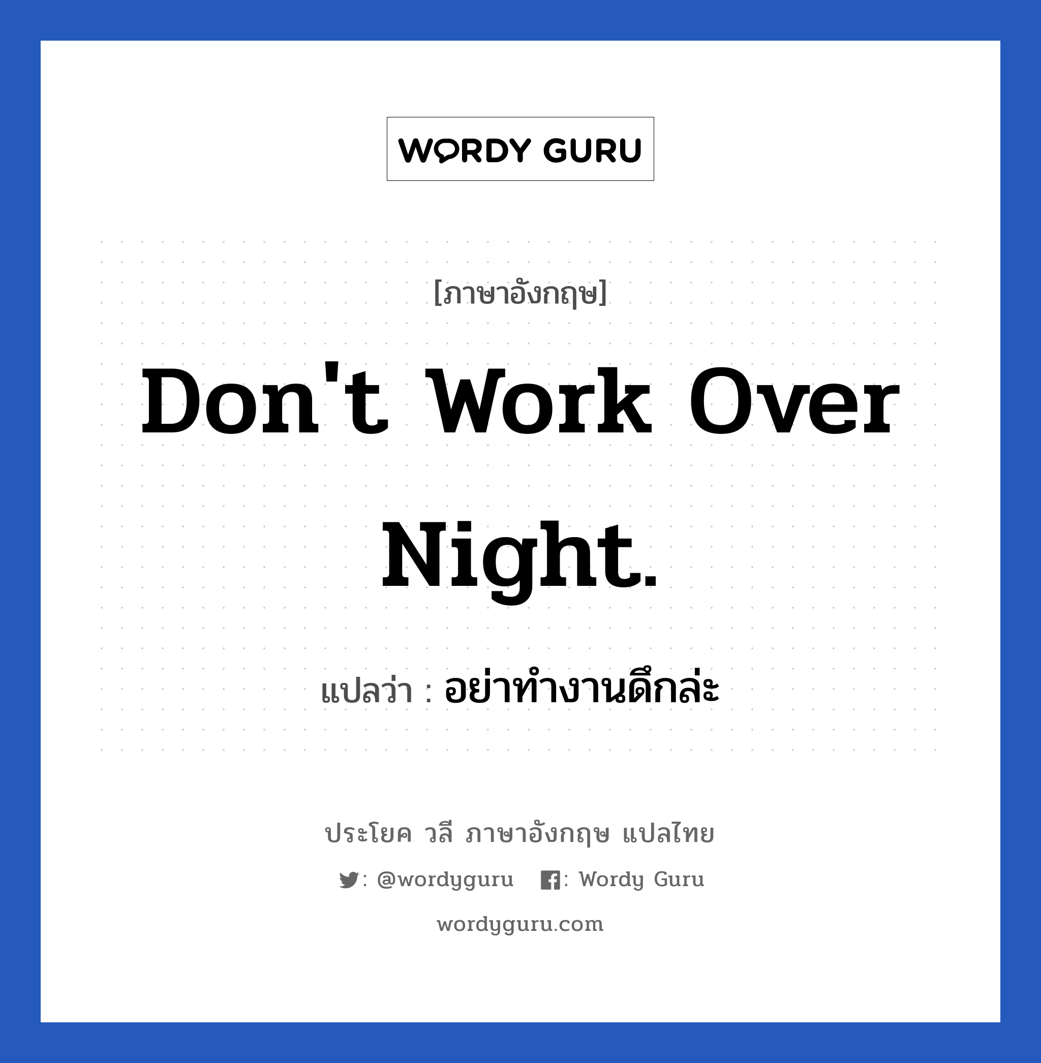 Don't work over night. แปลว่า?, วลีภาษาอังกฤษ Don't work over night. แปลว่า อย่าทำงานดึกล่ะ หมวด ในที่ทำงาน