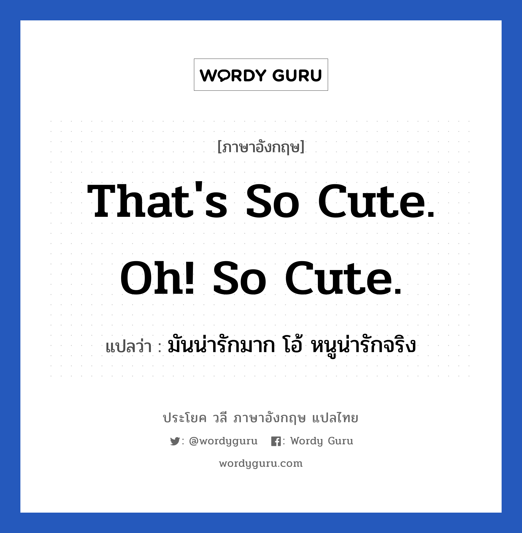 That's so cute. oh! So cute. แปลว่า?, วลีภาษาอังกฤษ That's so cute. oh! So cute. แปลว่า มันน่ารักมาก โอ้ หนูน่ารักจริง หมวด คำชมเชย