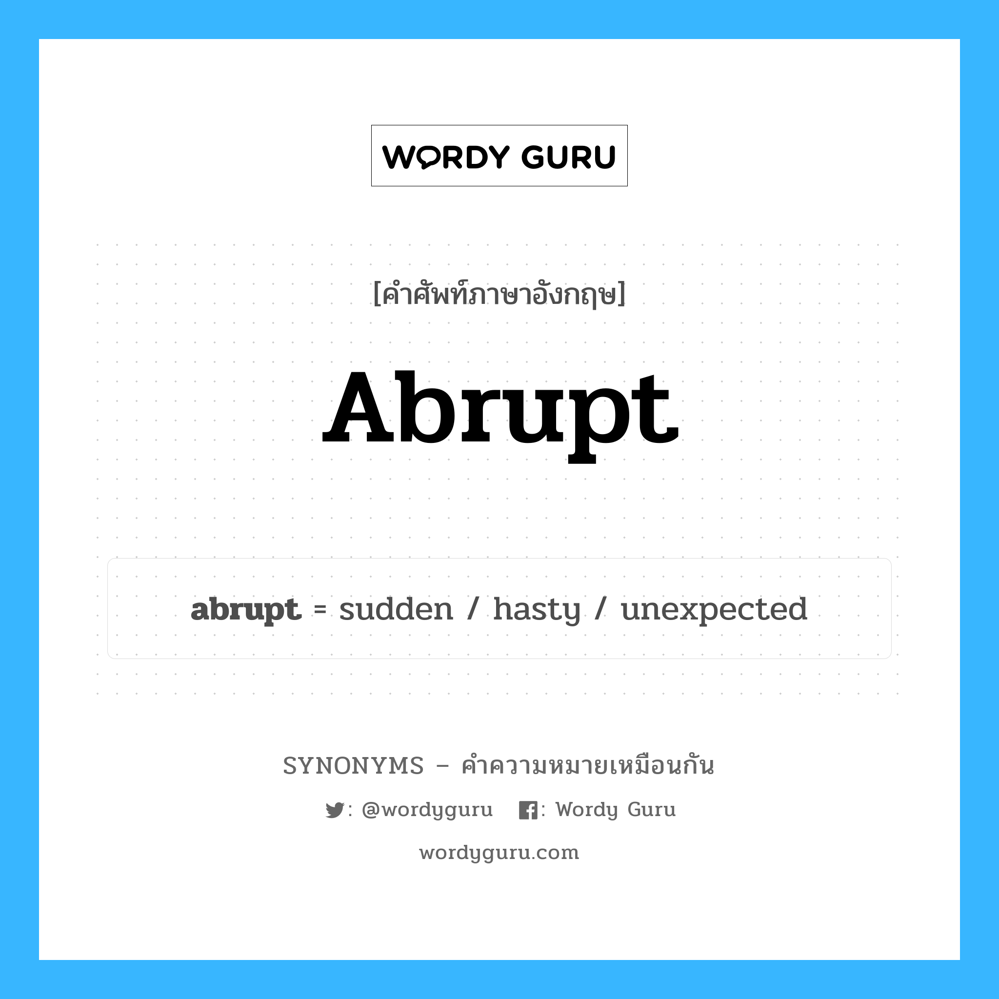 hasty เป็นหนึ่งใน abrupt และมีคำอื่น ๆ อีกดังนี้, คำศัพท์ภาษาอังกฤษ hasty ความหมายคล้ายกันกับ abrupt แปลว่า รีบร้อน หมวด abrupt