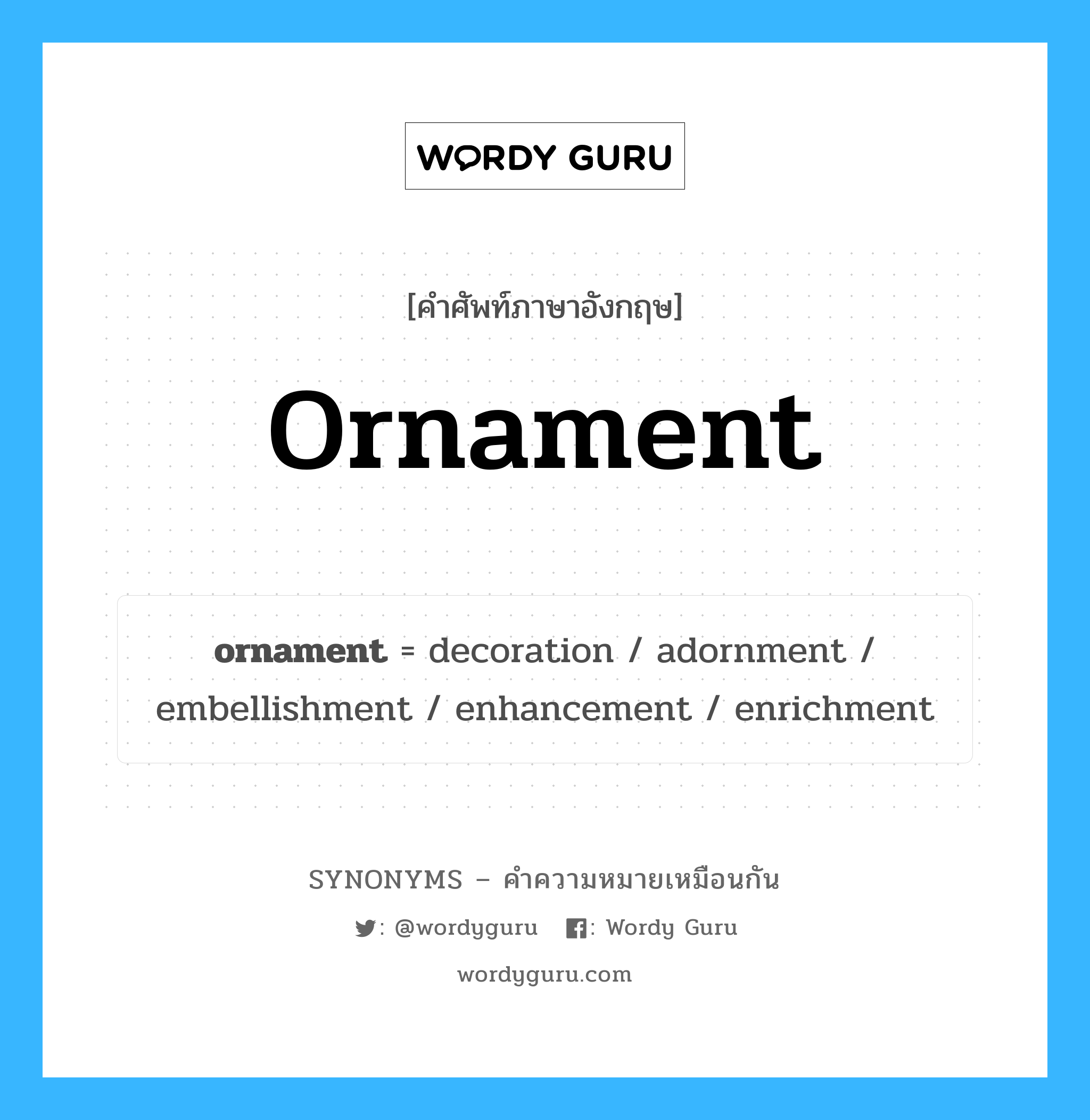 enrichment เป็นหนึ่งใน ornament และมีคำอื่น ๆ อีกดังนี้, คำศัพท์ภาษาอังกฤษ enrichment ความหมายคล้ายกันกับ ornament แปลว่า เพิ่มคุณค่า หมวด ornament