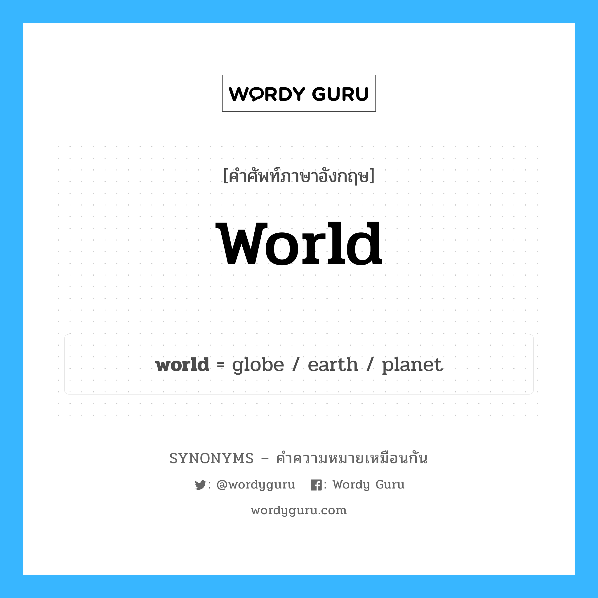 globe เป็นหนึ่งใน world และมีคำอื่น ๆ อีกดังนี้, คำศัพท์ภาษาอังกฤษ globe ความหมายคล้ายกันกับ world แปลว่า โลก หมวด world