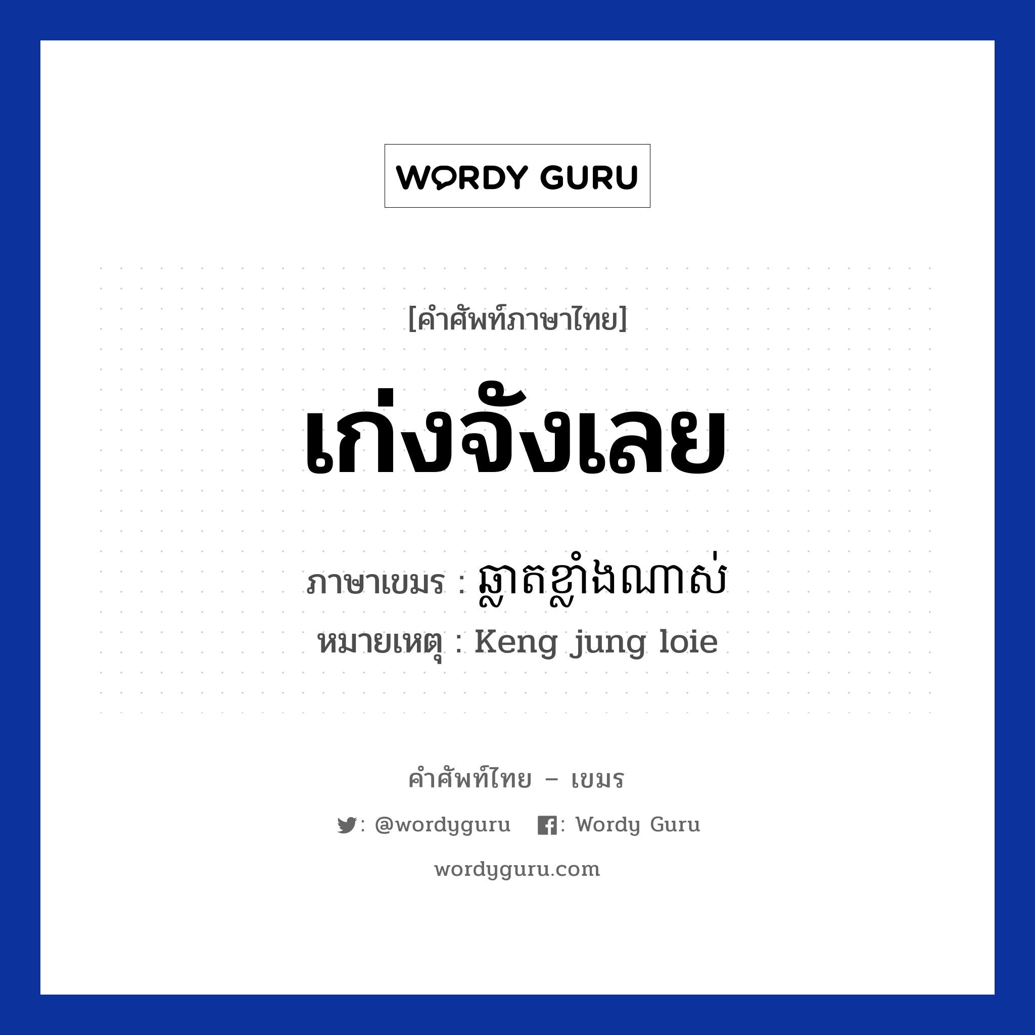 เก่งจังเลย ภาษาเขมรคืออะไร, คำศัพท์ภาษาไทย - เขมร เก่งจังเลย ภาษาเขมร ឆ្លាតខ្លាំងណាស់ หมวด คำชม หมายเหตุ Keng jung loie Chlat Klang Nas หมวด คำชม