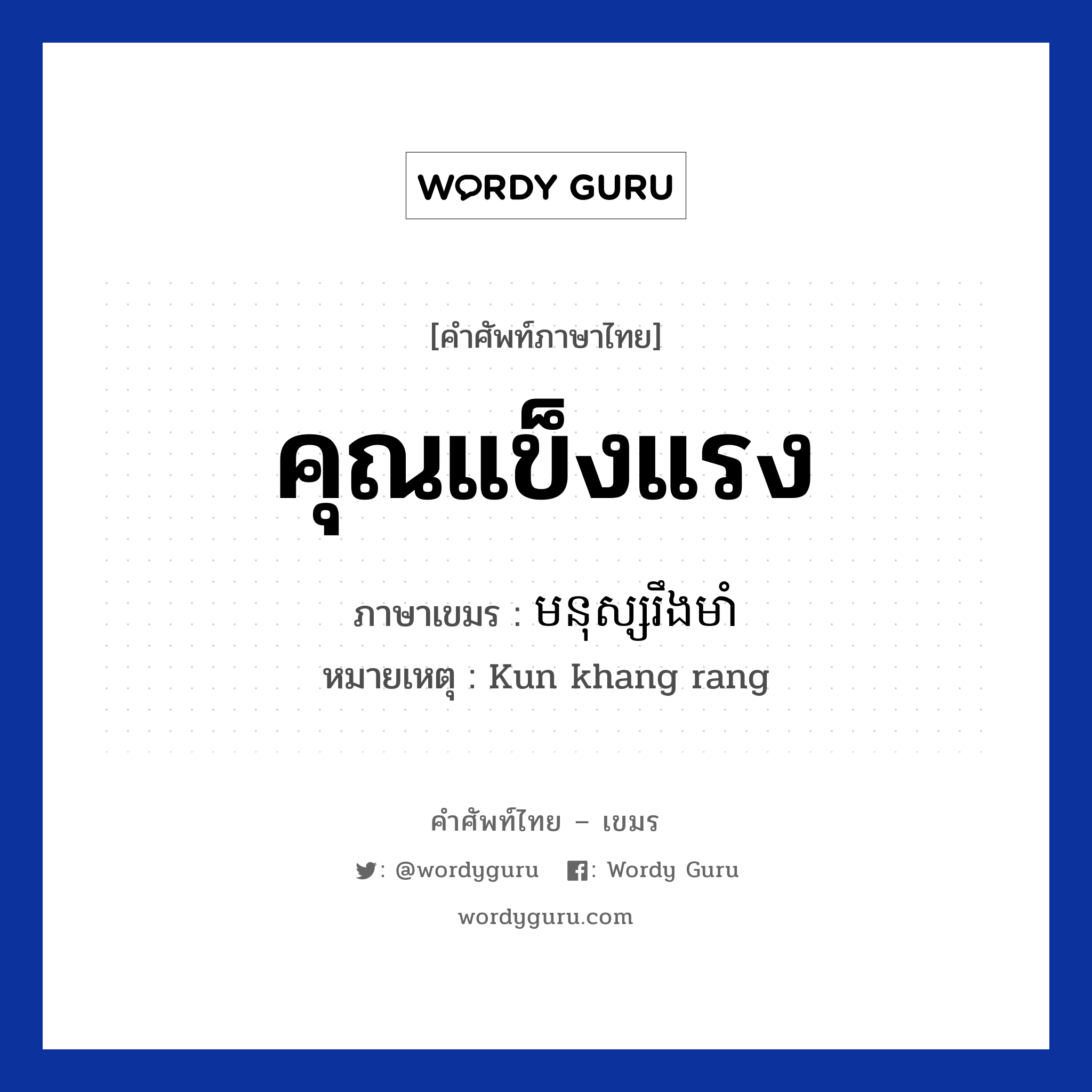 คุณแข็งแรง ภาษาเขมรคืออะไร, คำศัพท์ภาษาไทย - เขมร คุณแข็งแรง ภาษาเขมร មនុស្សរឹងមាំ หมวด คำชม หมายเหตุ Kun khang rang Monus Rerng Muam หมวด คำชม