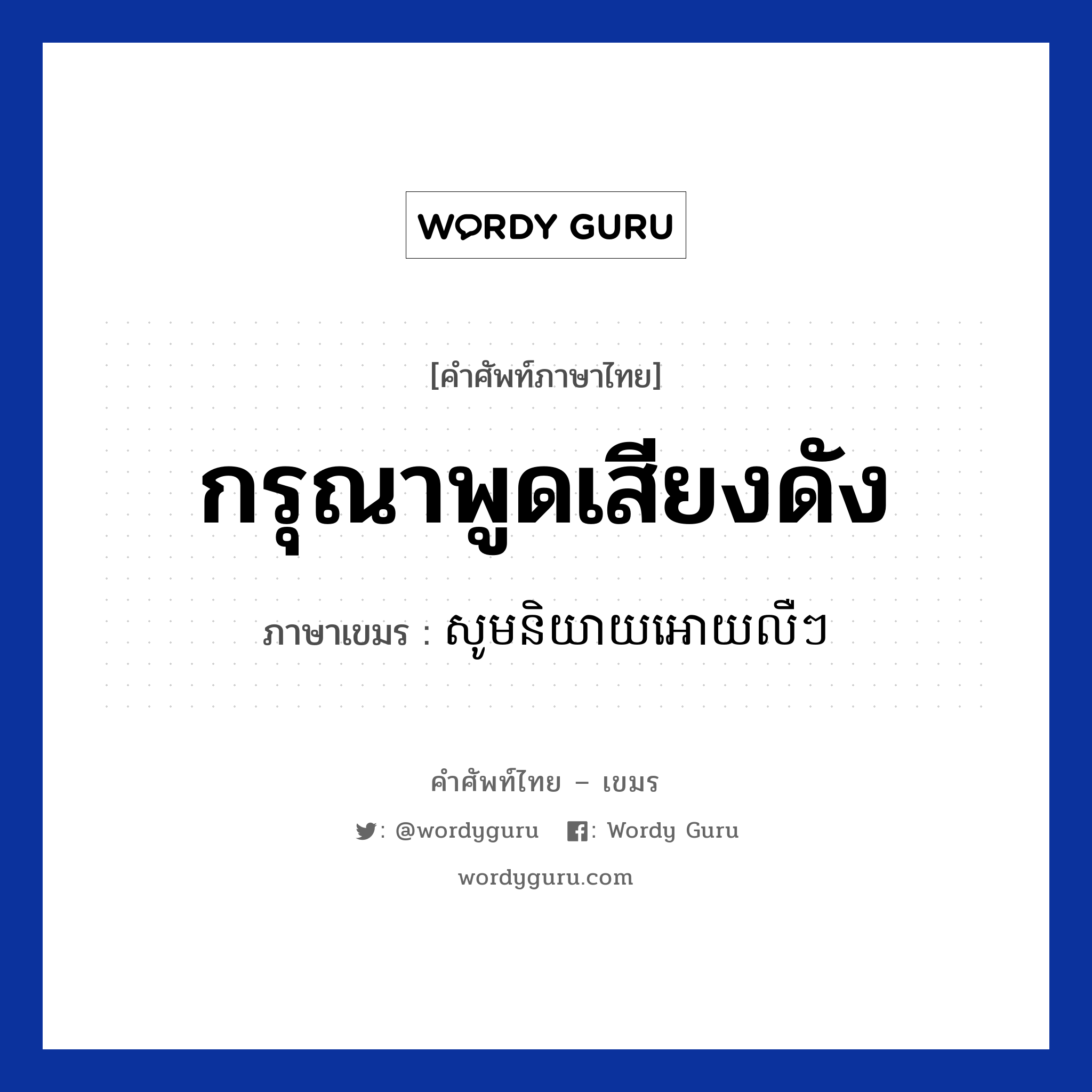 กรุณาพูดเสียงดัง ภาษาเขมรคืออะไร, คำศัพท์ภาษาไทย - เขมร กรุณาพูดเสียงดัง ภาษาเขมร សូមនិយាយអោយលឺៗ หมวด บทสนทนาทางโทรศัพท์ Som niyey oay lern lern หมวด บทสนทนาทางโทรศัพท์