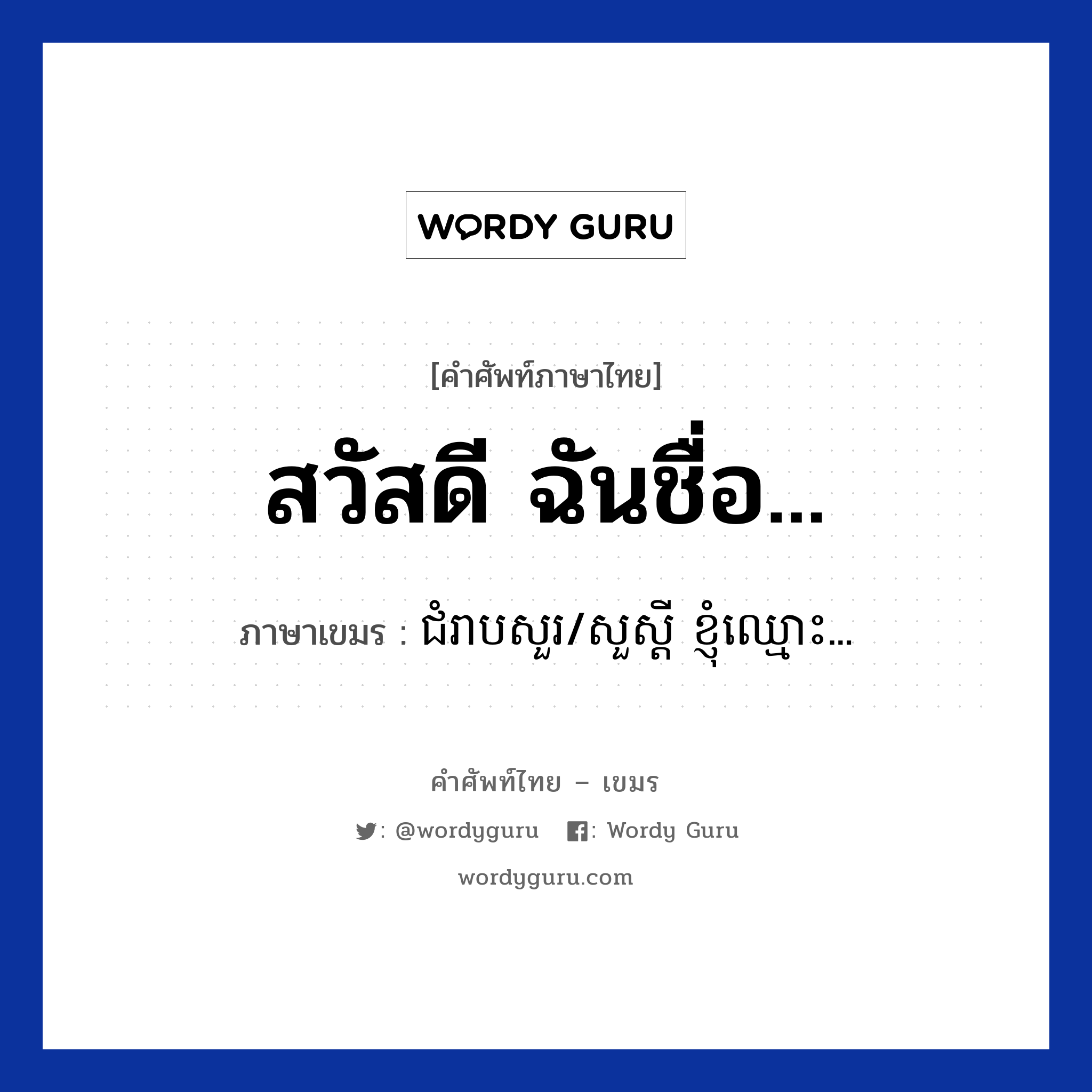 สวัสดี ฉันชื่อ... ภาษาเขมรคืออะไร, คำศัพท์ภาษาไทย - เขมร สวัสดี ฉันชื่อ... ภาษาเขมร ជំរាបសួរ/សួស្ដី ខ្ញុំឈ្មោះ... หมวด บทสนทนาทางโทรศัพท์ Chom reabsour/soursdey knhom smors หมวด บทสนทนาทางโทรศัพท์