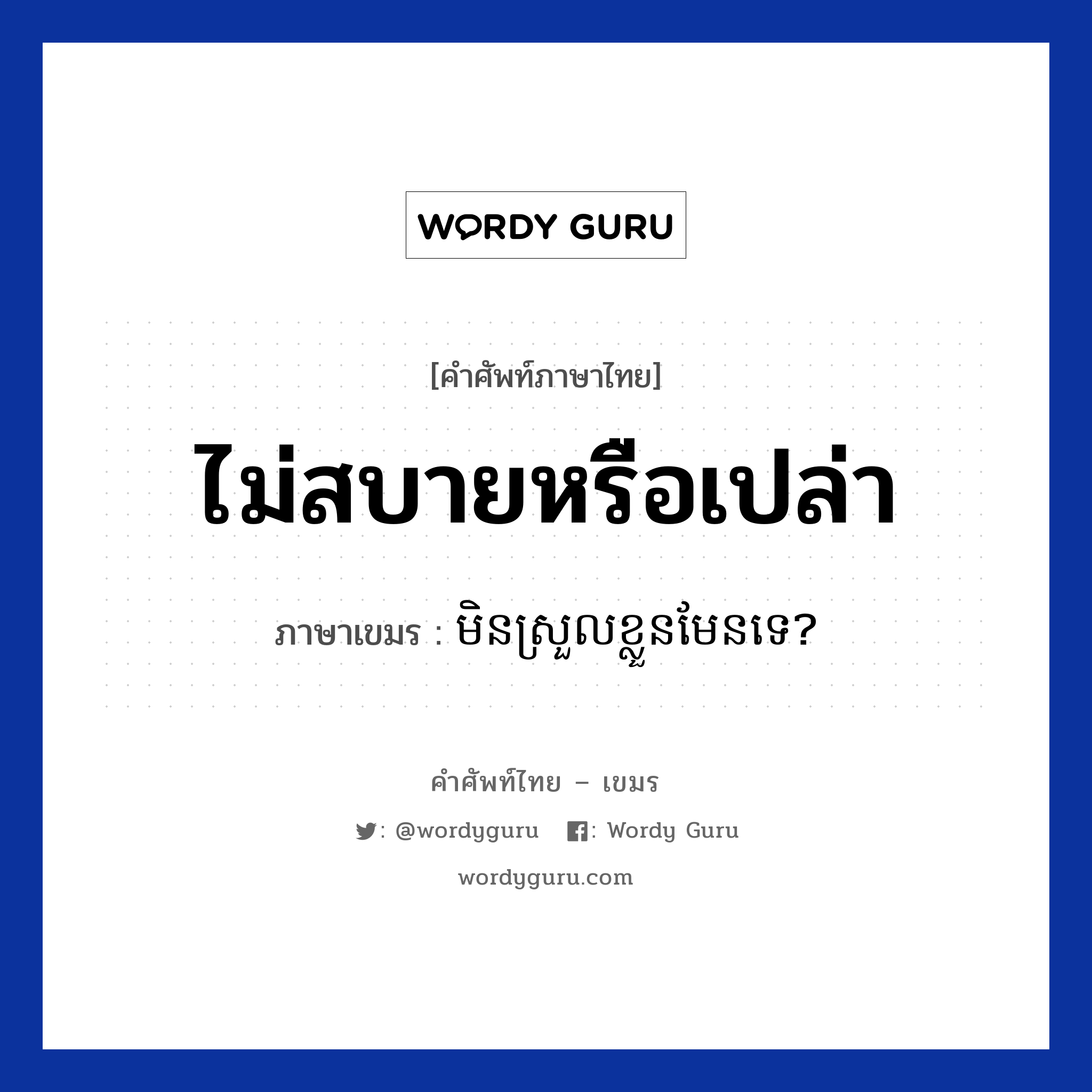 ไม่สบายหรือเปล่า ภาษาเขมรคืออะไร, คำศัพท์ภาษาไทย - เขมร ไม่สบายหรือเปล่า ภาษาเขมร មិនស្រួលខ្លួនមែនទេ? หมวด สุขภาพ Men sroul kloun men te? หมวด สุขภาพ