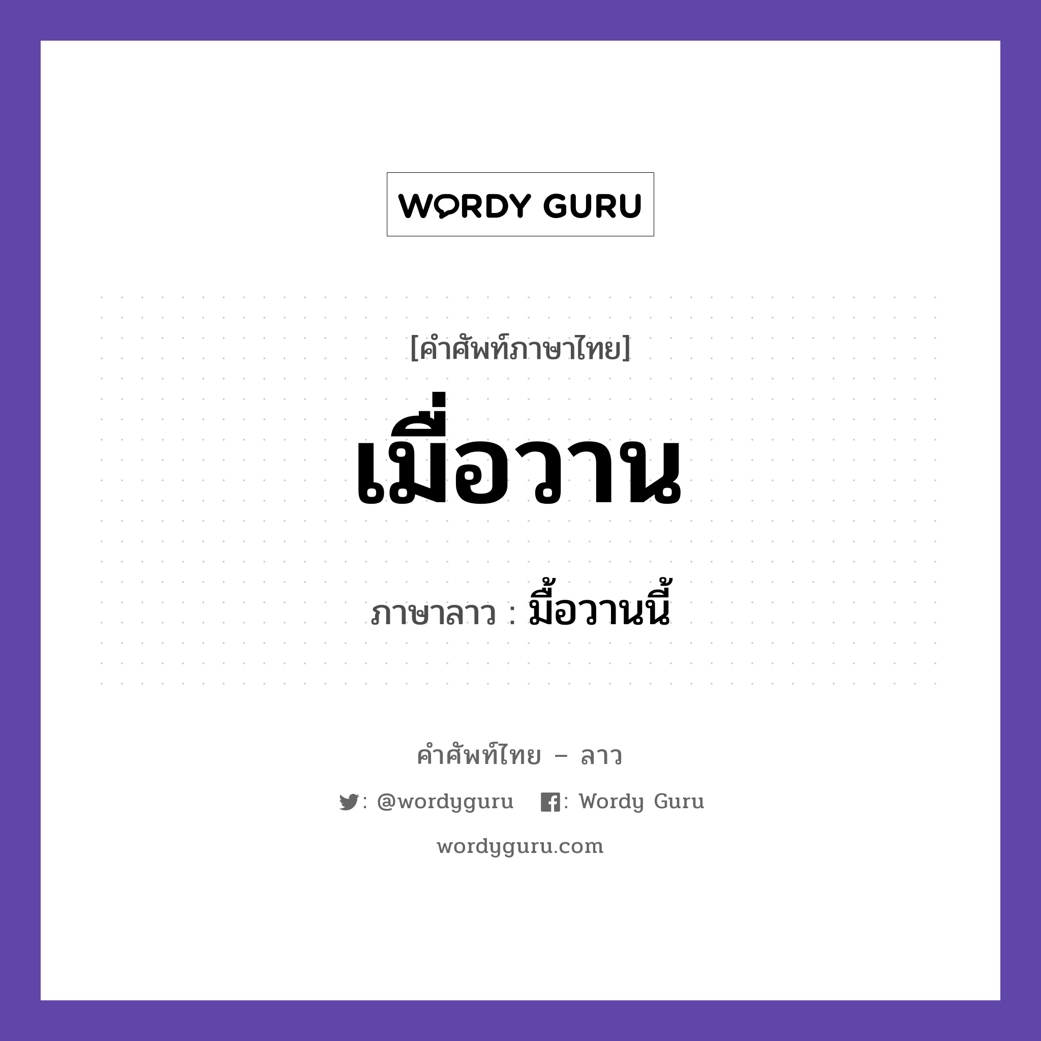 เมื่อวาน ภาษาลาวคืออะไร, คำศัพท์ภาษาไทย - ลาว เมื่อวาน ภาษาลาว มื้อวานนี้ หมวด วันเวลา หมวด วันเวลา