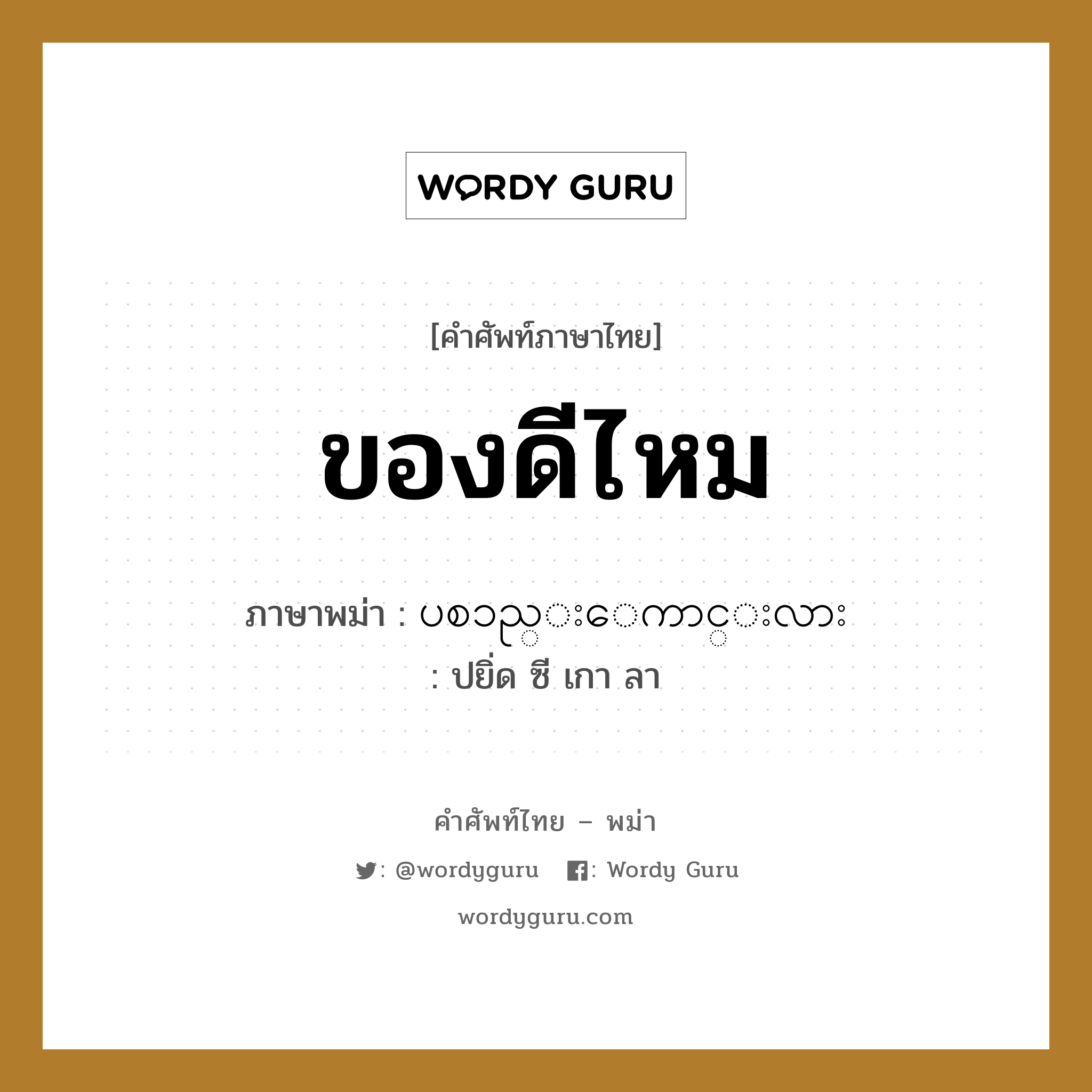 ของดีไหม ภาษาพม่าคืออะไร, คำศัพท์ภาษาไทย - พม่า ของดีไหม ภาษาพม่า ပစၥည္းေကာင္းလား หมวด บทสนทนาการซื้อขาย ปยิ่ด ซี เกา ลา หมวด บทสนทนาการซื้อขาย
