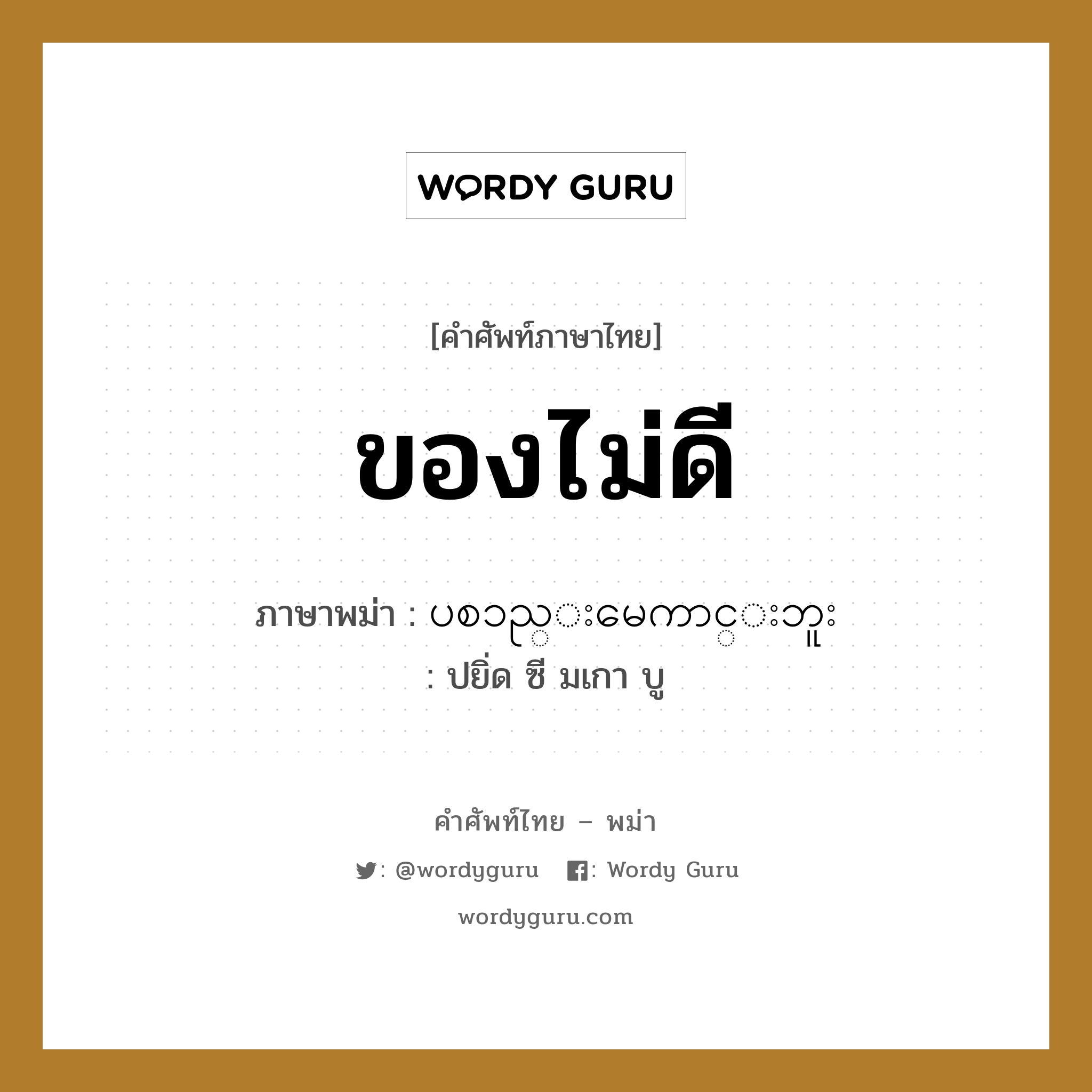 ของไม่ดี ภาษาพม่าคืออะไร, คำศัพท์ภาษาไทย - พม่า ของไม่ดี ภาษาพม่า ပစၥည္းမေကာင္းဘူး หมวด บทสนทนาการซื้อขาย ปยิ่ด ซี มเกา บู หมวด บทสนทนาการซื้อขาย