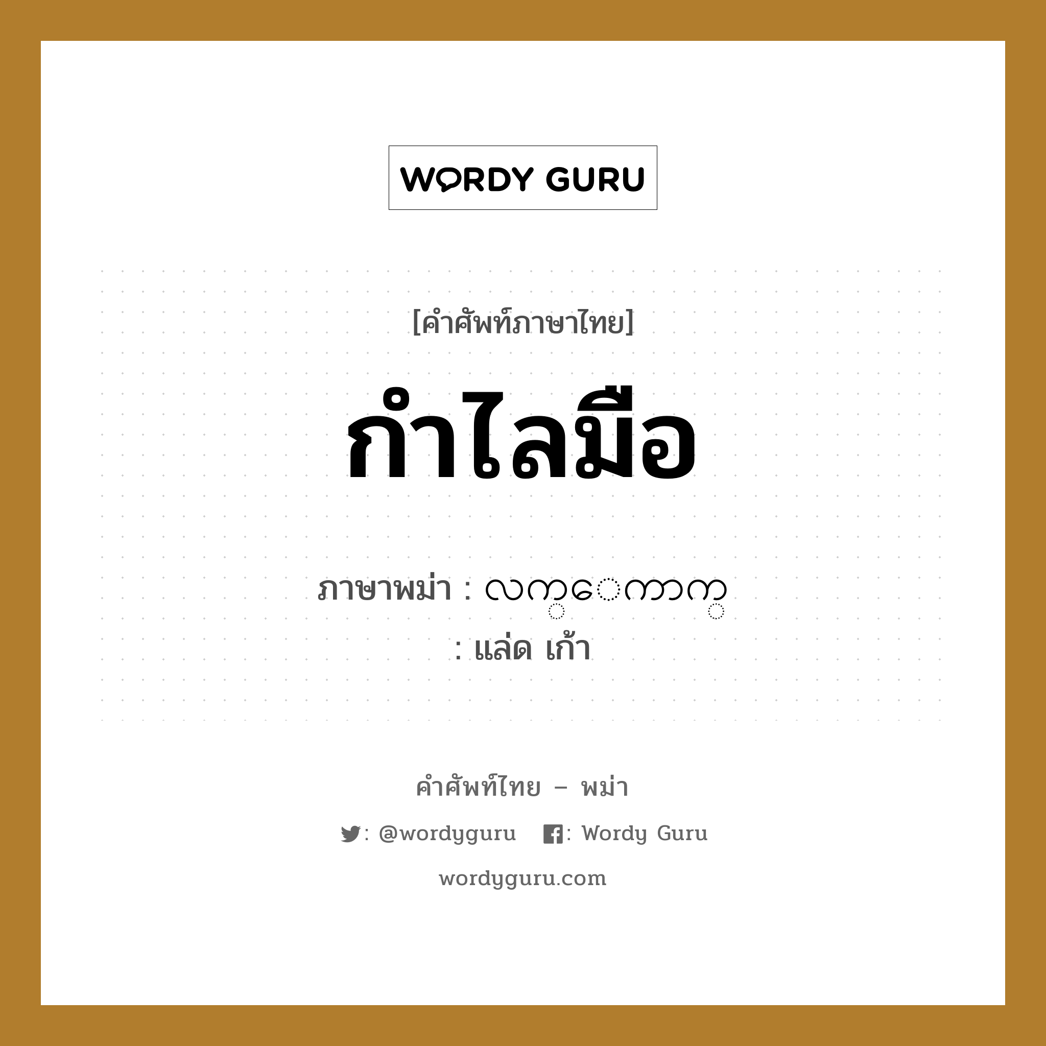 กำไลมือ ภาษาพม่าคืออะไร, คำศัพท์ภาษาไทย - พม่า กำไลมือ ภาษาพม่า လက္ေကာက္ หมวด หมวดของใช้ส่วนตัว แล่ด เก้า หมวด หมวดของใช้ส่วนตัว