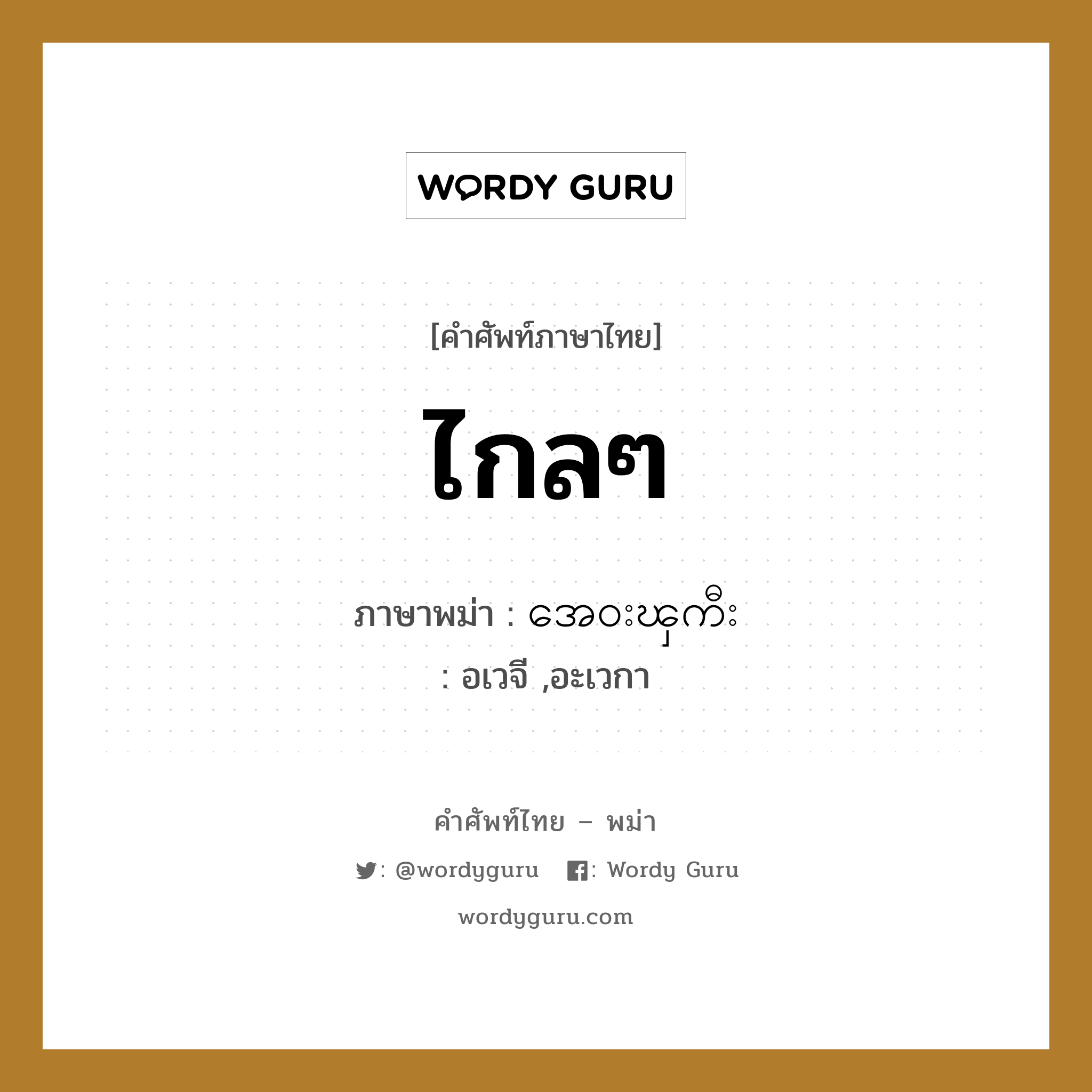 ไกลๆ ภาษาพม่าคืออะไร, คำศัพท์ภาษาไทย - พม่า ไกลๆ ภาษาพม่า အေ၀းၾကီး หมวด ทั่วไป อเวจี ,อะเวกา หมวด ทั่วไป