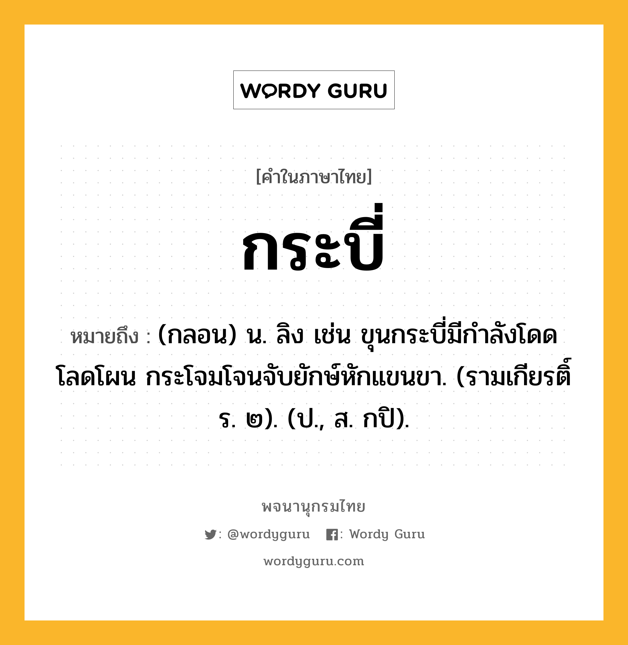 กระบี่ หมายถึงอะไร?, คำในภาษาไทย กระบี่ หมายถึง (กลอน) น. ลิง เช่น ขุนกระบี่มีกำลังโดดโลดโผน กระโจมโจนจับยักษ์หักแขนขา. (รามเกียรติ์ ร. ๒). (ป., ส. กปิ).