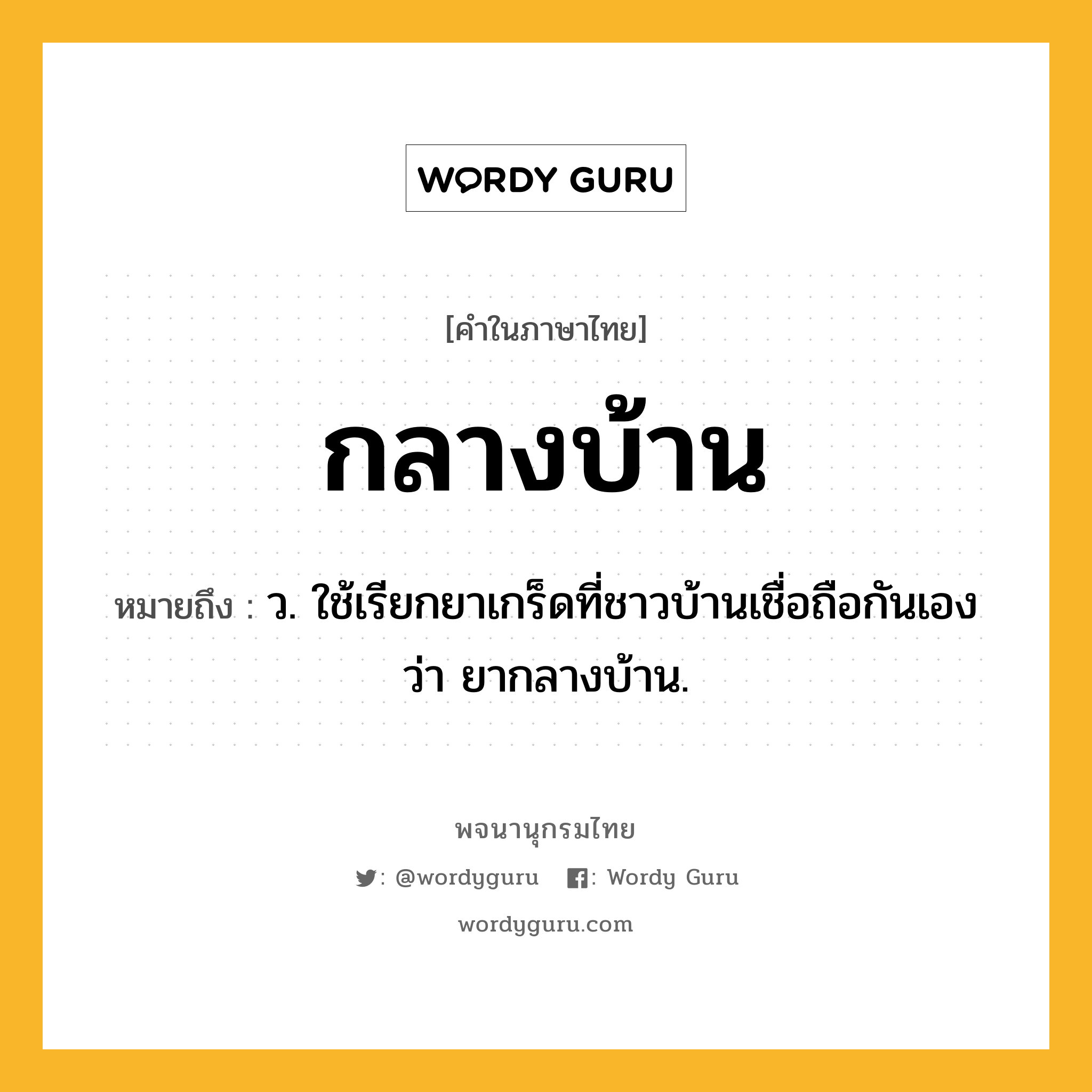 กลางบ้าน หมายถึงอะไร?, คำในภาษาไทย กลางบ้าน หมายถึง ว. ใช้เรียกยาเกร็ดที่ชาวบ้านเชื่อถือกันเองว่า ยากลางบ้าน.