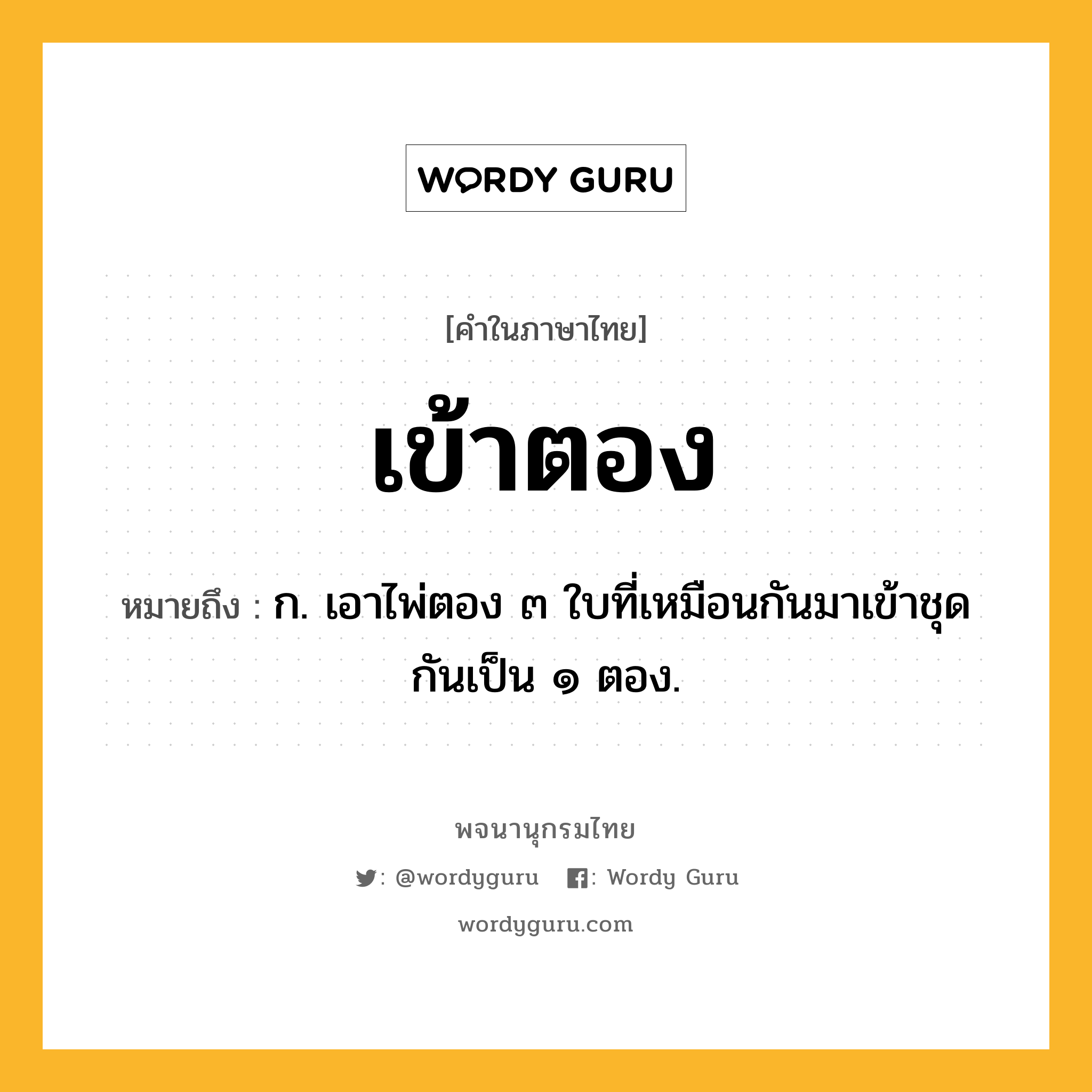 เข้าตอง หมายถึงอะไร?, คำในภาษาไทย เข้าตอง หมายถึง ก. เอาไพ่ตอง ๓ ใบที่เหมือนกันมาเข้าชุดกันเป็น ๑ ตอง.