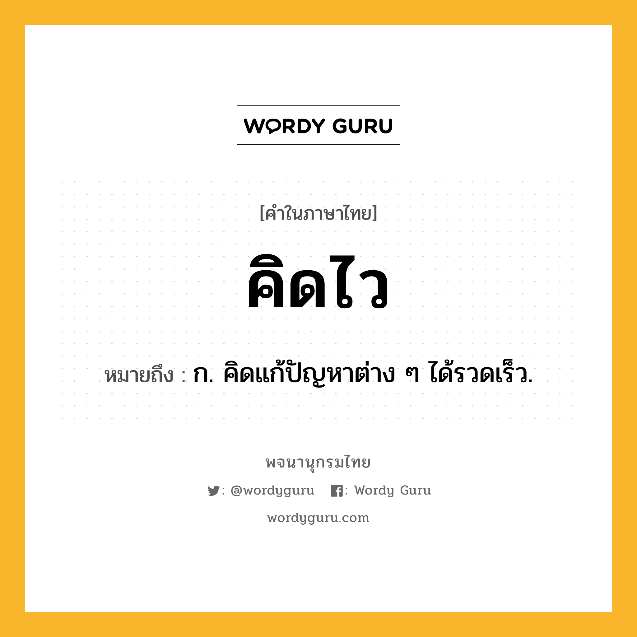 คิดไว หมายถึงอะไร?, คำในภาษาไทย คิดไว หมายถึง ก. คิดแก้ปัญหาต่าง ๆ ได้รวดเร็ว.