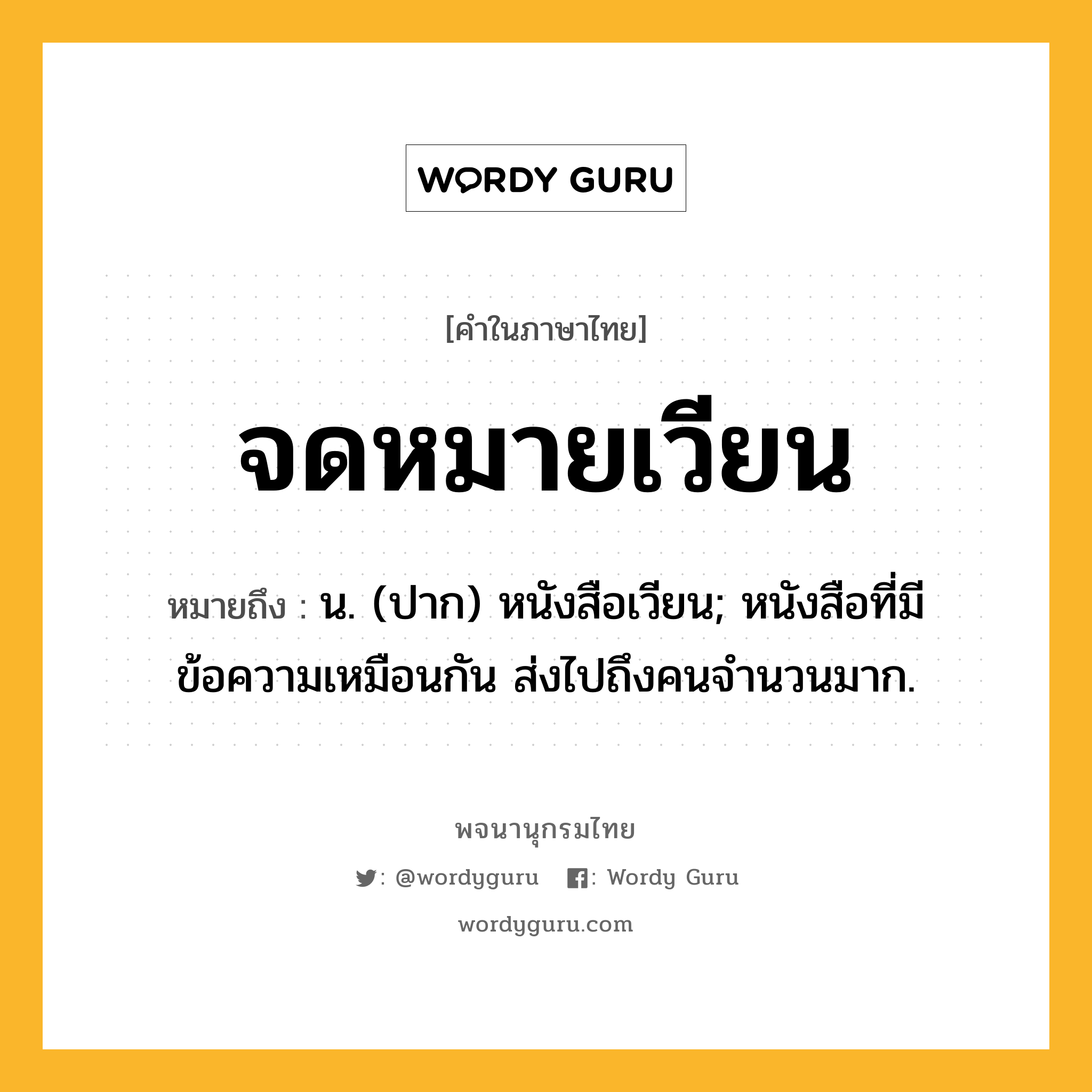 จดหมายเวียน ความหมาย หมายถึงอะไร?, คำในภาษาไทย จดหมายเวียน หมายถึง น. (ปาก) หนังสือเวียน; หนังสือที่มีข้อความเหมือนกัน ส่งไปถึงคนจํานวนมาก.