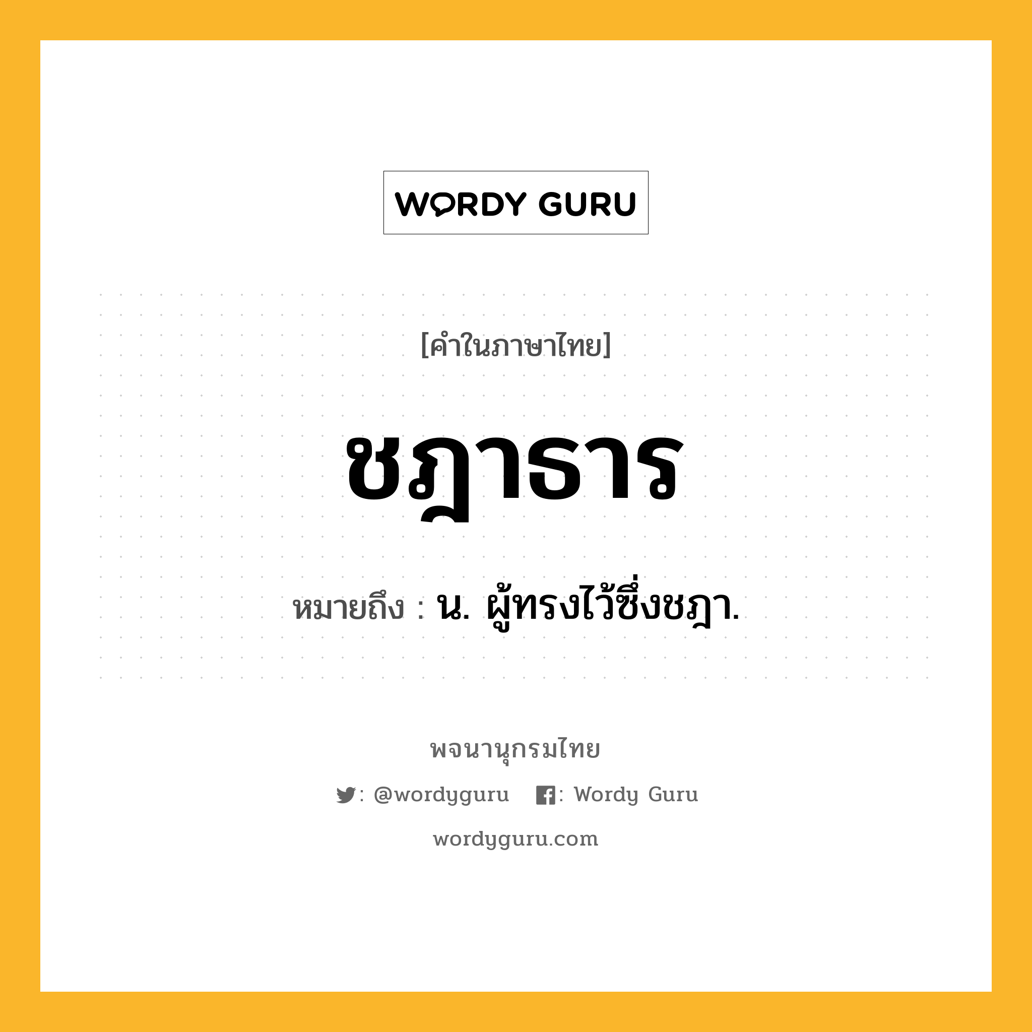 ชฎาธาร ความหมาย หมายถึงอะไร?, คำในภาษาไทย ชฎาธาร หมายถึง น. ผู้ทรงไว้ซึ่งชฎา.