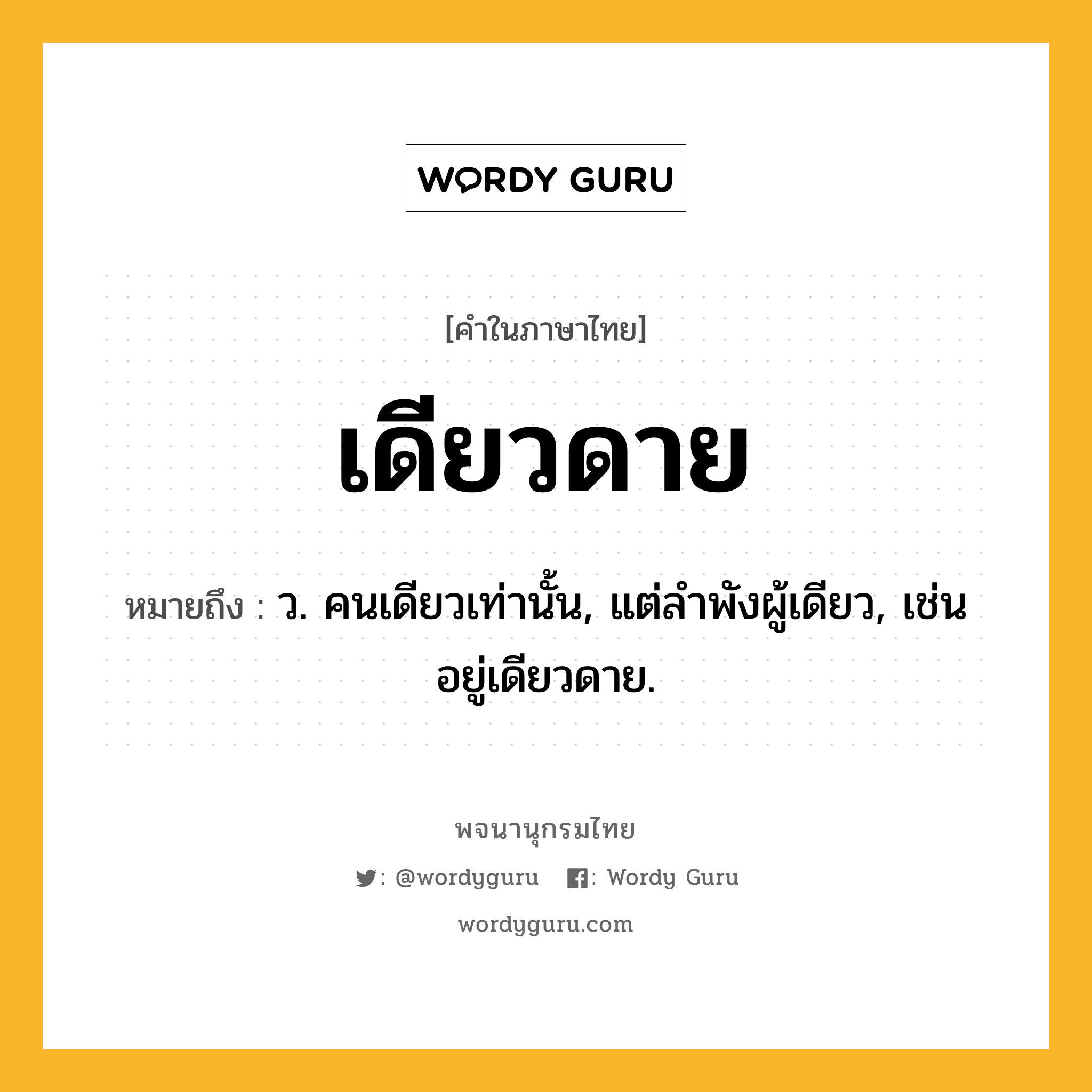 เดียวดาย หมายถึงอะไร?, คำในภาษาไทย เดียวดาย หมายถึง ว. คนเดียวเท่านั้น, แต่ลําพังผู้เดียว, เช่น อยู่เดียวดาย.