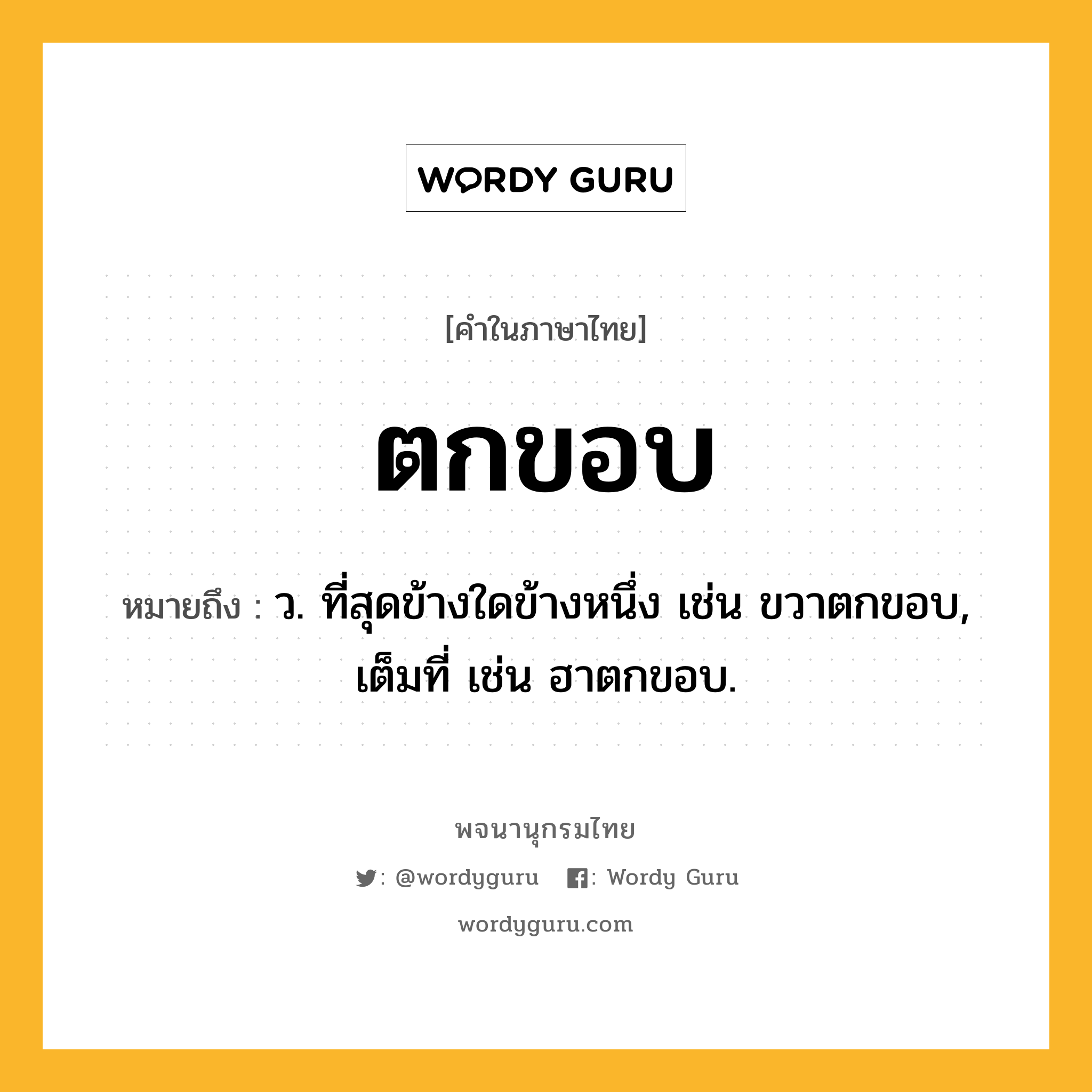 ตกขอบ ความหมาย หมายถึงอะไร?, คำในภาษาไทย ตกขอบ หมายถึง ว. ที่สุดข้างใดข้างหนึ่ง เช่น ขวาตกขอบ, เต็มที่ เช่น ฮาตกขอบ.