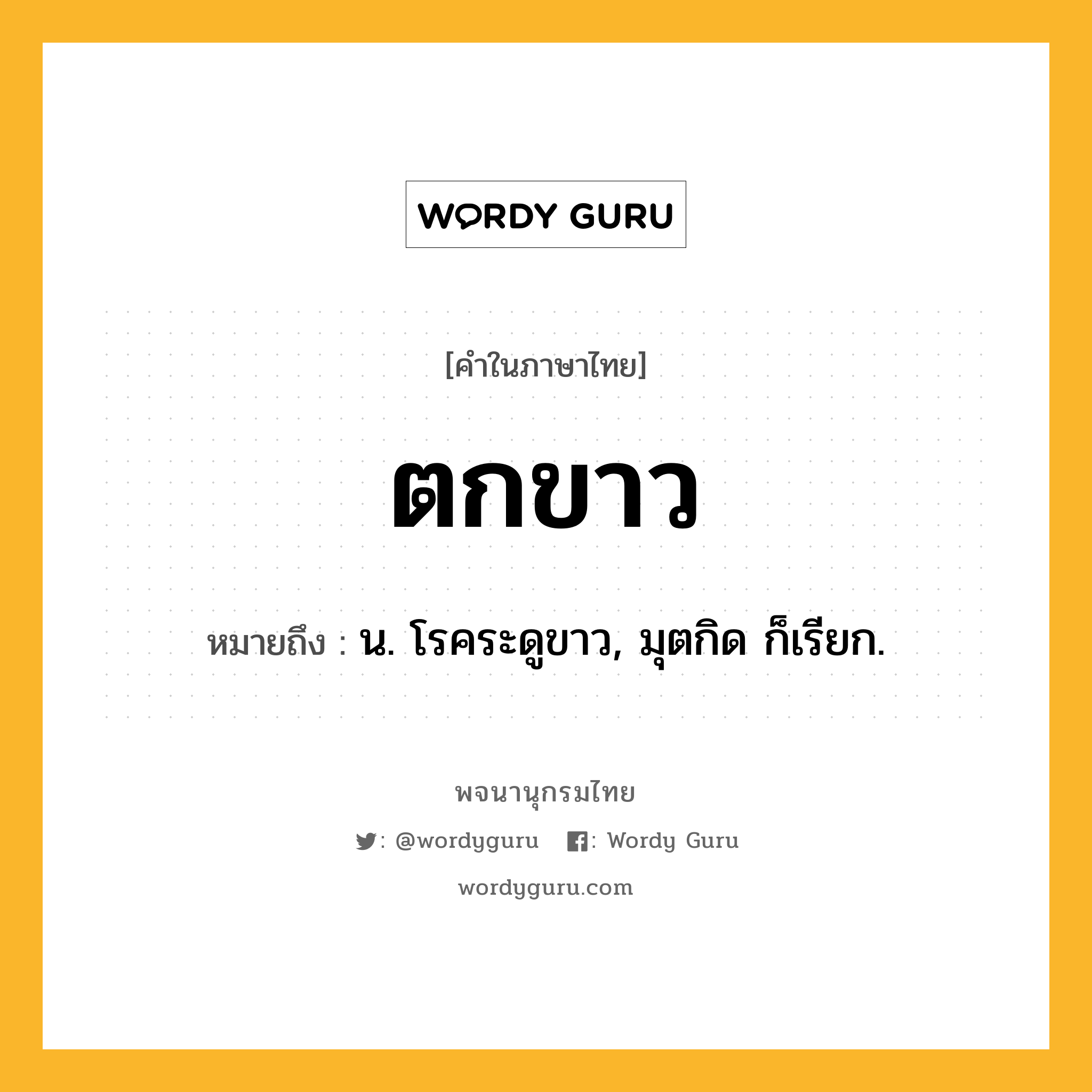 ตกขาว ความหมาย หมายถึงอะไร?, คำในภาษาไทย ตกขาว หมายถึง น. โรคระดูขาว, มุตกิด ก็เรียก.