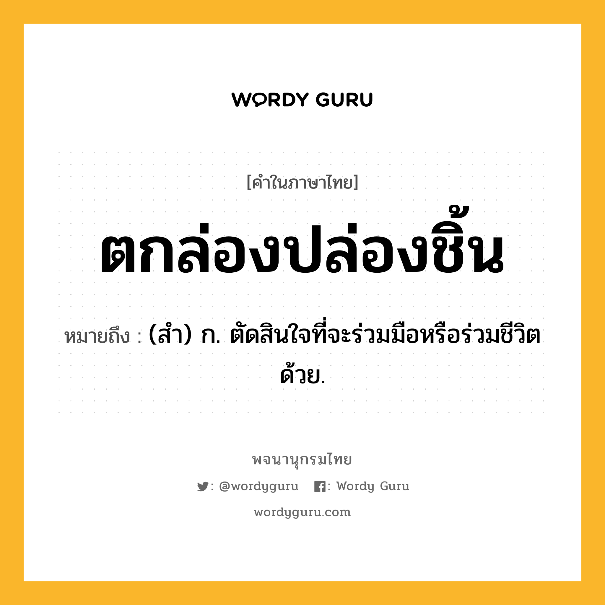 ตกล่องปล่องชิ้น ความหมาย หมายถึงอะไร?, คำในภาษาไทย ตกล่องปล่องชิ้น หมายถึง (สํา) ก. ตัดสินใจที่จะร่วมมือหรือร่วมชีวิตด้วย.