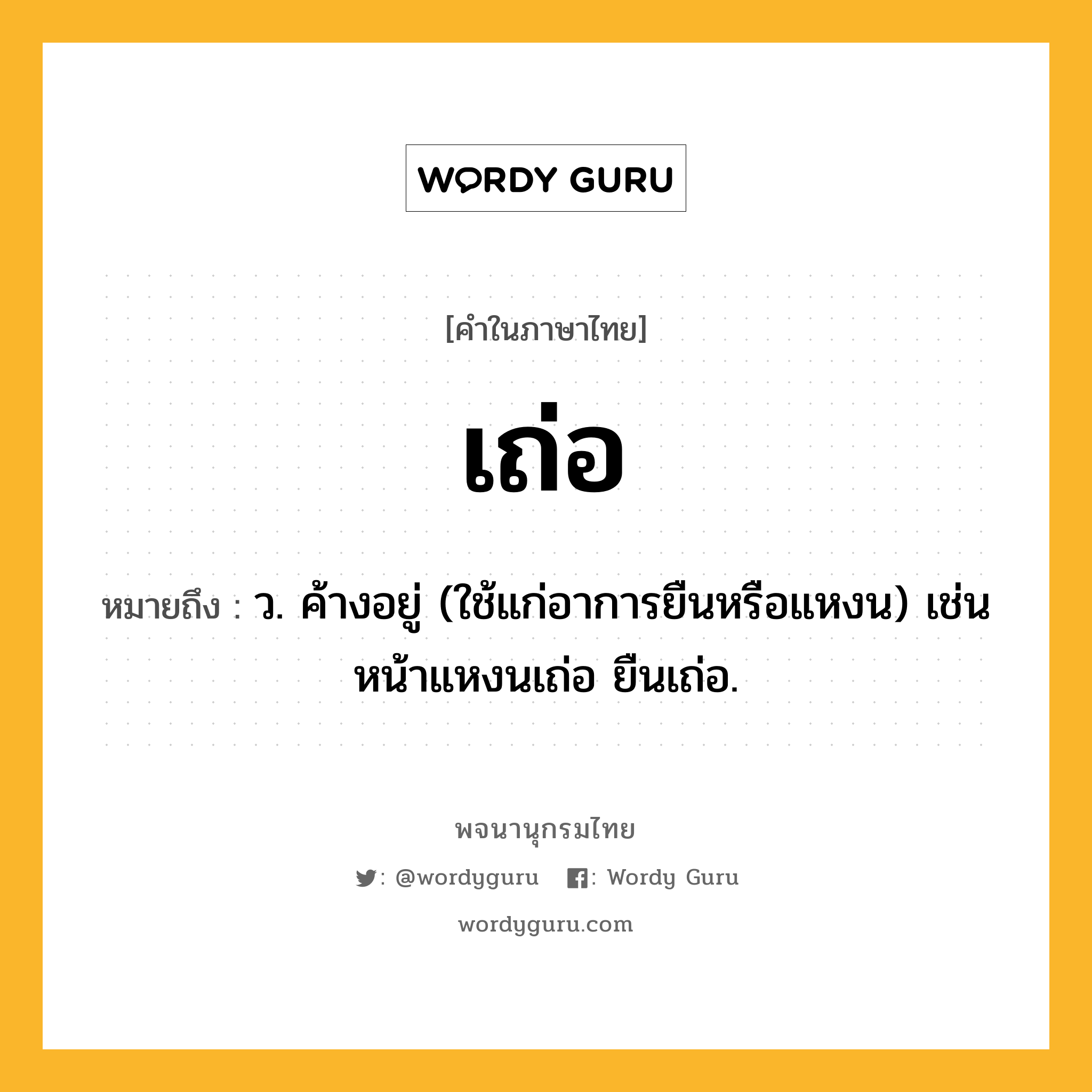 เถ่อ หมายถึงอะไร?, คำในภาษาไทย เถ่อ หมายถึง ว. ค้างอยู่ (ใช้แก่อาการยืนหรือแหงน) เช่น หน้าแหงนเถ่อ ยืนเถ่อ.