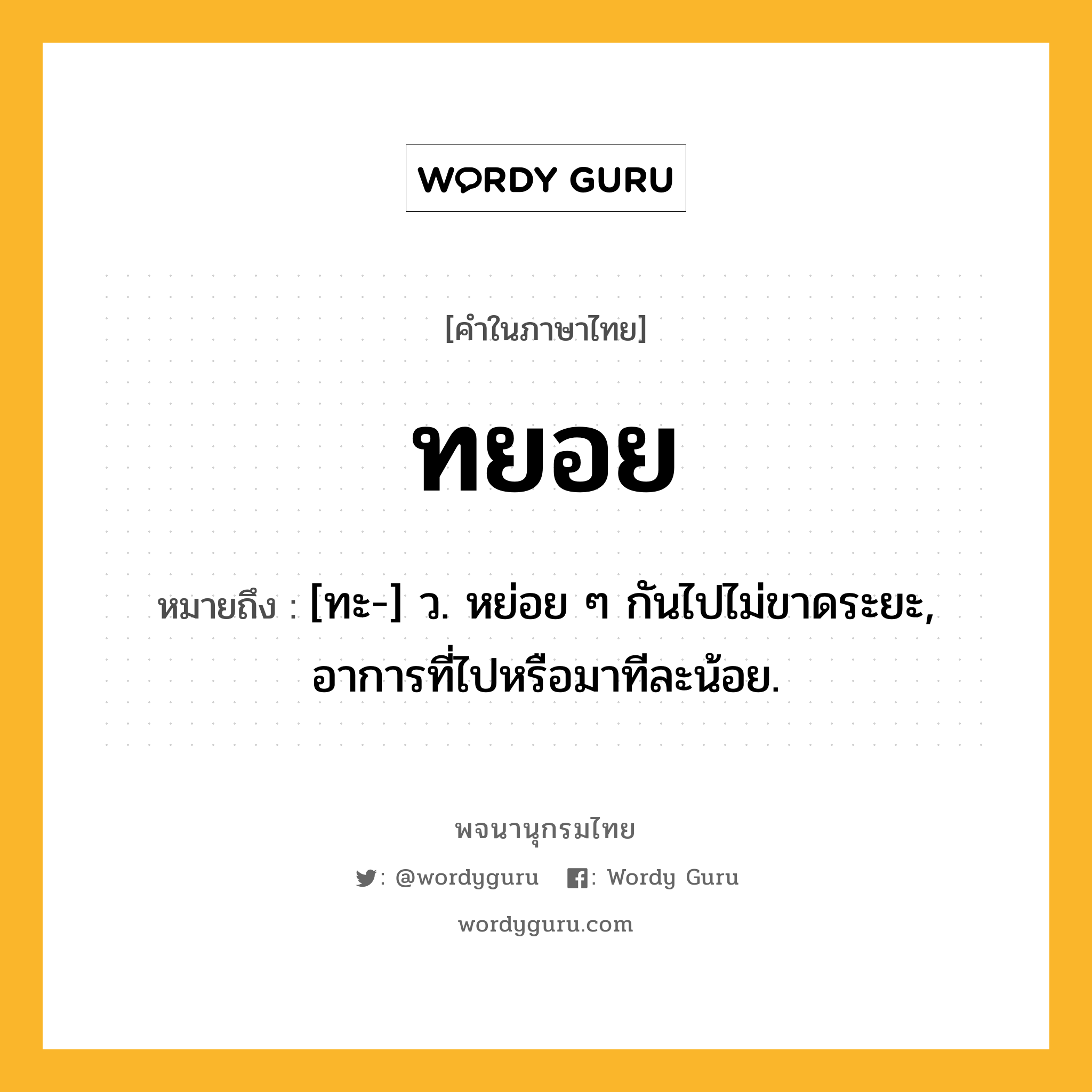 ทยอย ความหมาย หมายถึงอะไร?, คำในภาษาไทย ทยอย หมายถึง [ทะ-] ว. หย่อย ๆ กันไปไม่ขาดระยะ, อาการที่ไปหรือมาทีละน้อย.