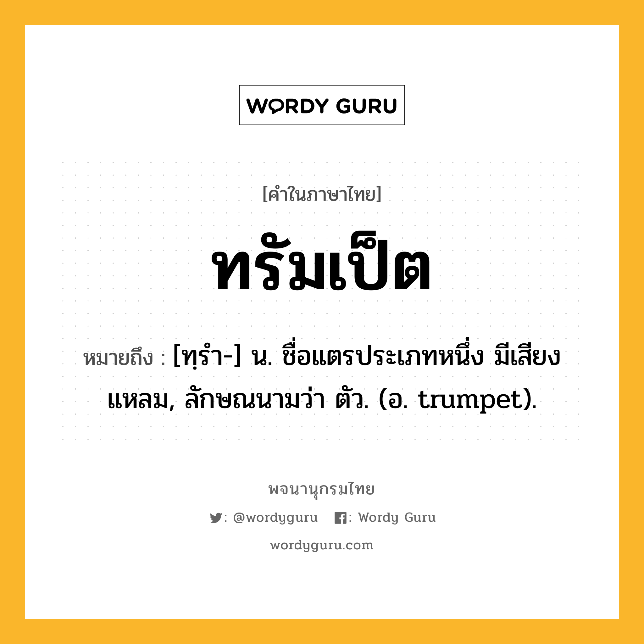 ทรัมเป็ต หมายถึงอะไร?, คำในภาษาไทย ทรัมเป็ต หมายถึง [ทฺรํา-] น. ชื่อแตรประเภทหนึ่ง มีเสียงแหลม, ลักษณนามว่า ตัว. (อ. trumpet).