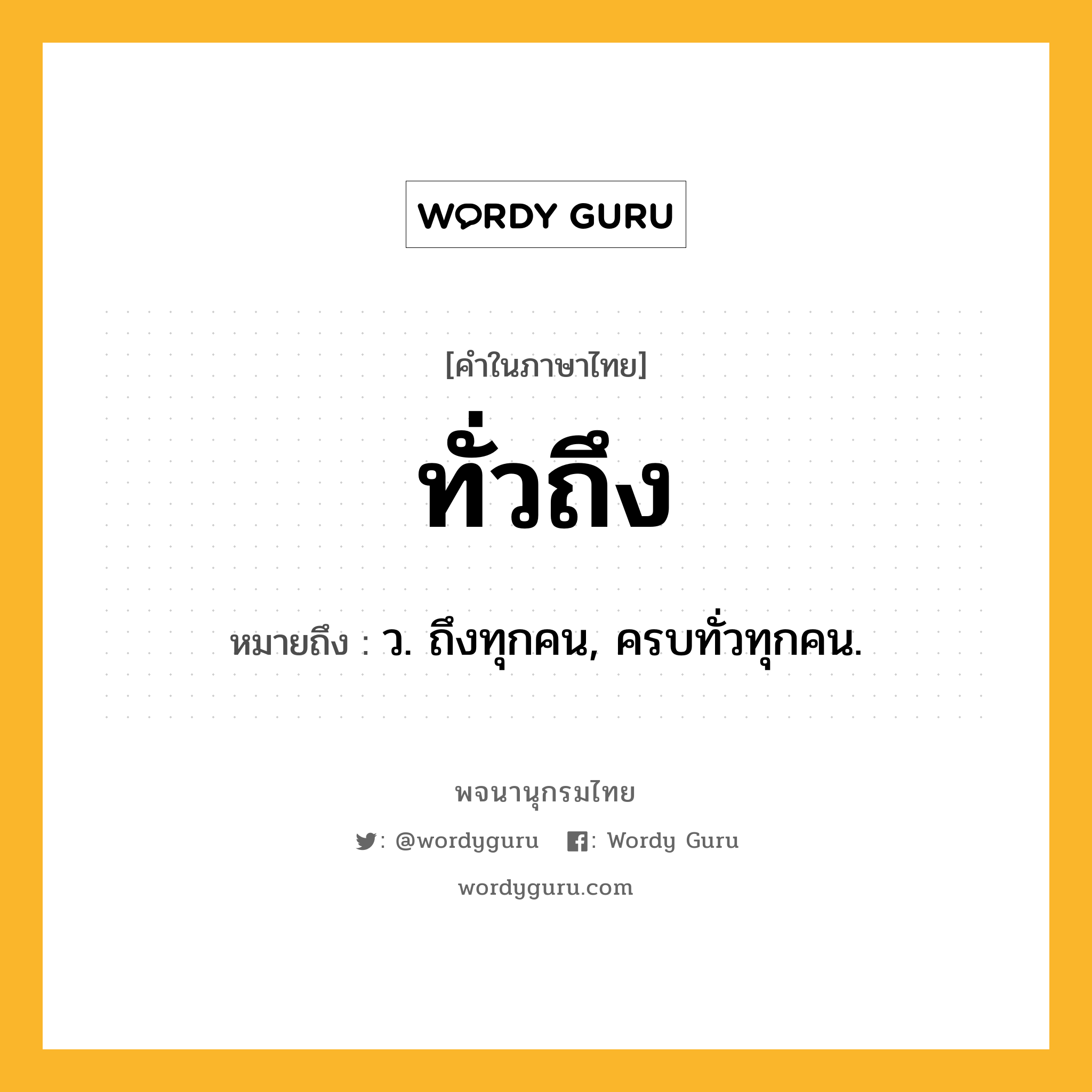 ทั่วถึง หมายถึงอะไร?, คำในภาษาไทย ทั่วถึง หมายถึง ว. ถึงทุกคน, ครบทั่วทุกคน.