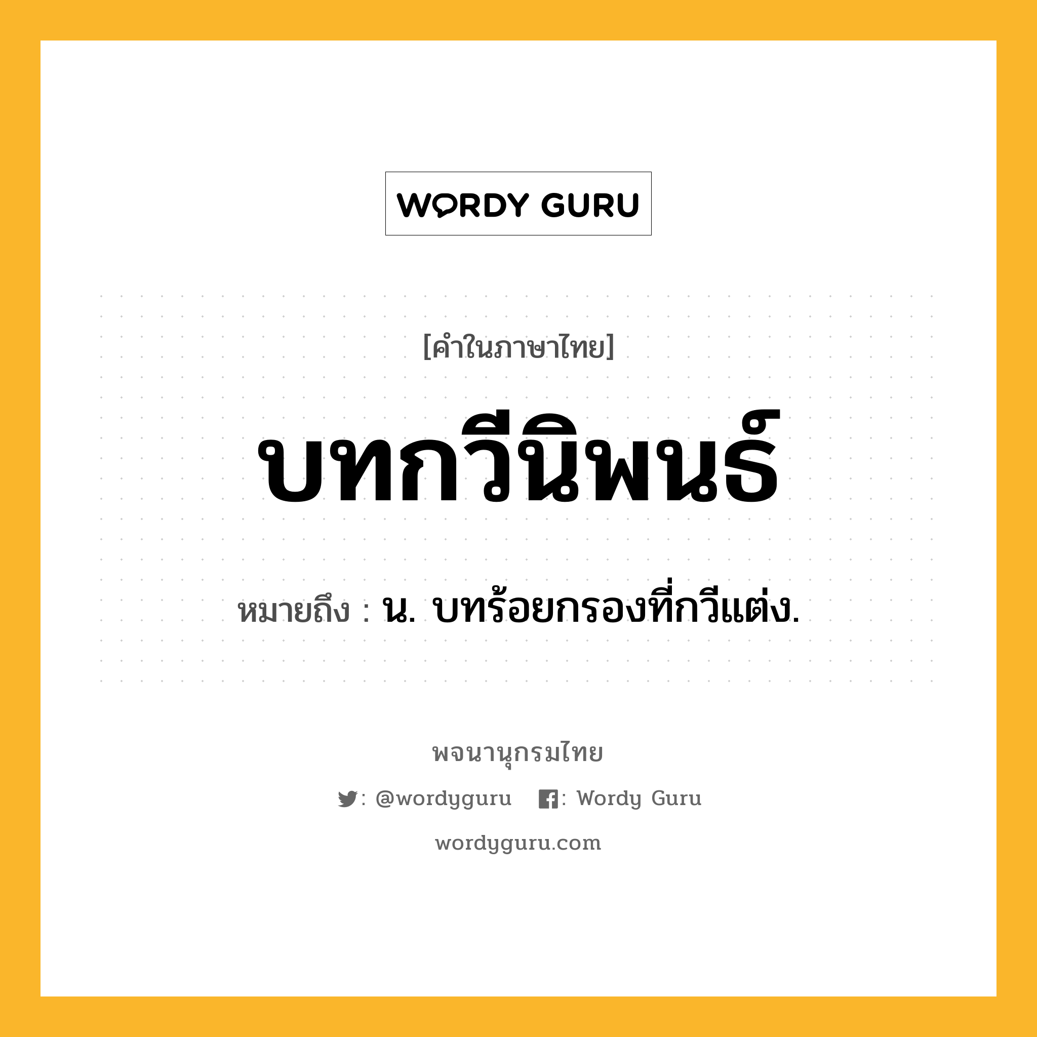 บทกวีนิพนธ์ ความหมาย หมายถึงอะไร?, คำในภาษาไทย บทกวีนิพนธ์ หมายถึง น. บทร้อยกรองที่กวีแต่ง.